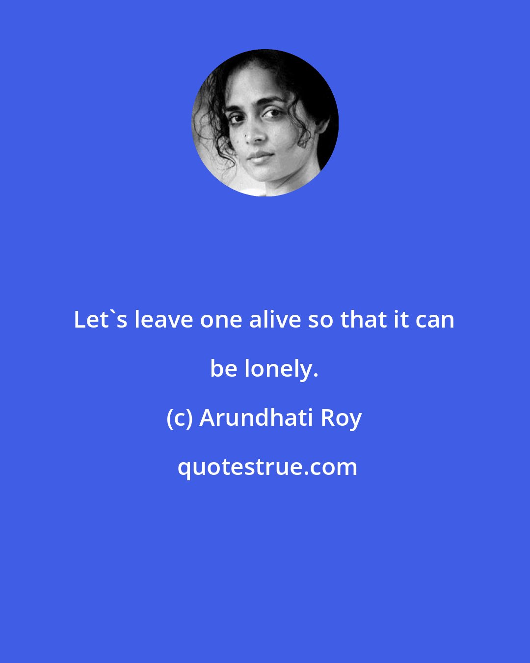 Arundhati Roy: Let's leave one alive so that it can be lonely.