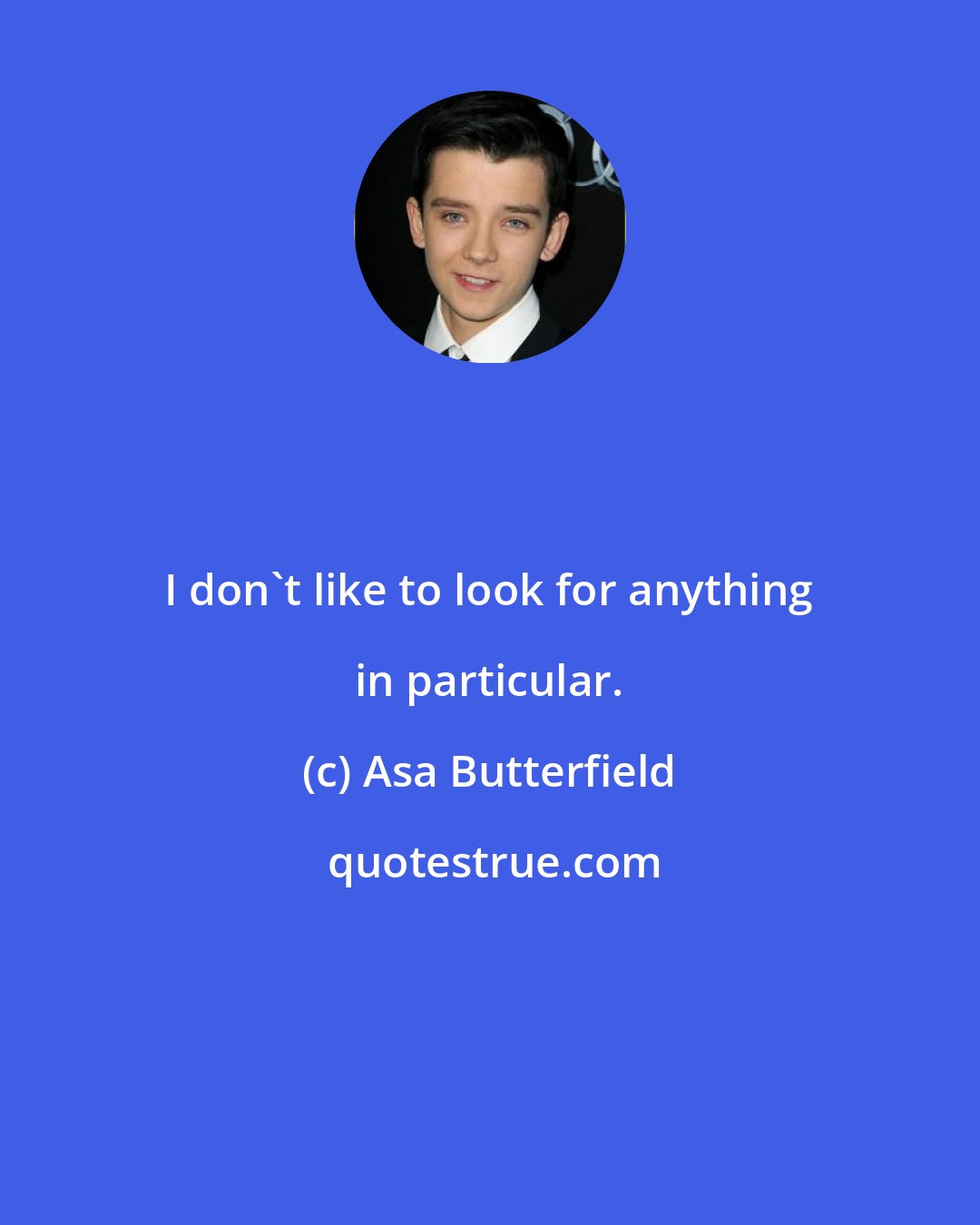 Asa Butterfield: I don't like to look for anything in particular.