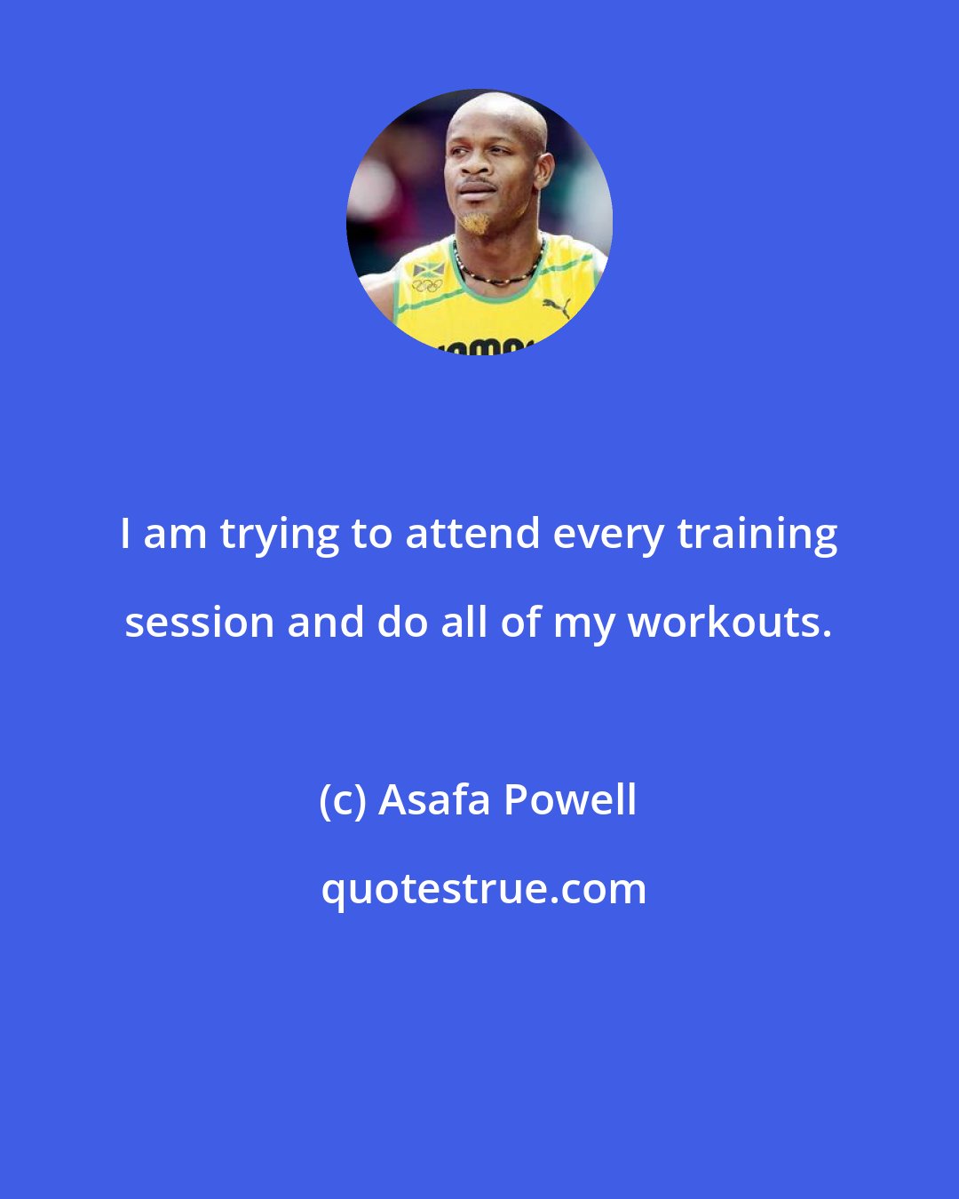 Asafa Powell: I am trying to attend every training session and do all of my workouts.