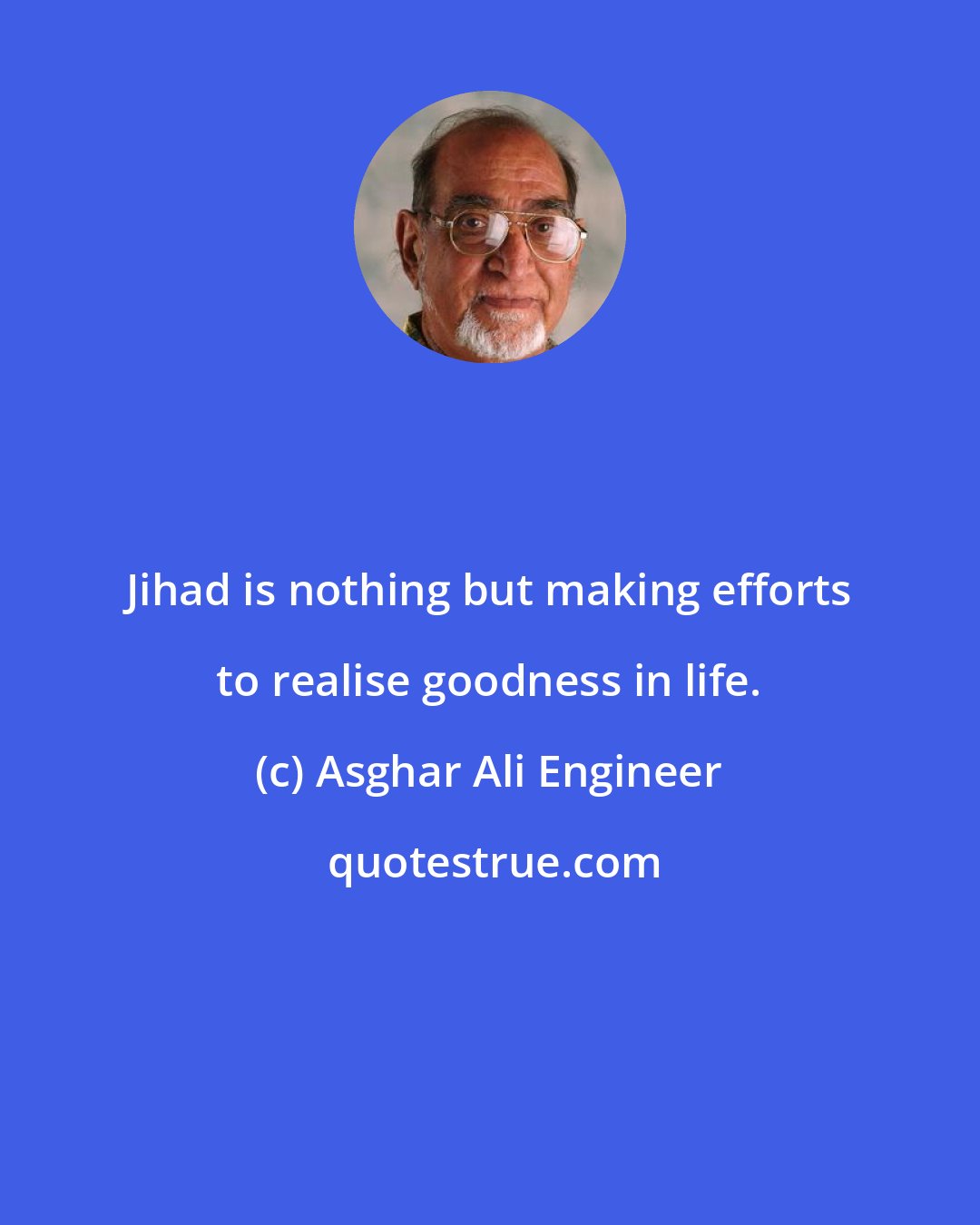 Asghar Ali Engineer: Jihad is nothing but making efforts to realise goodness in life.