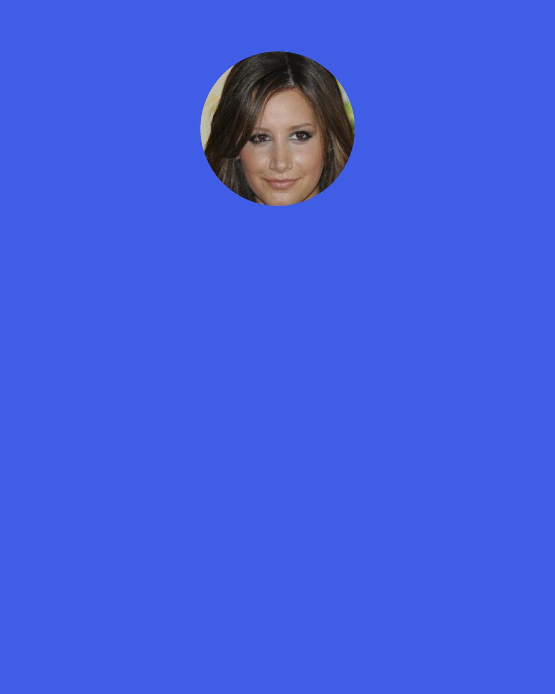 Ashley Tisdale: Sometimes, girls focus too much on relationships - like, "I need a boyfriend!" But you should really just focus on yourself. But it will all come together when you least expect it.