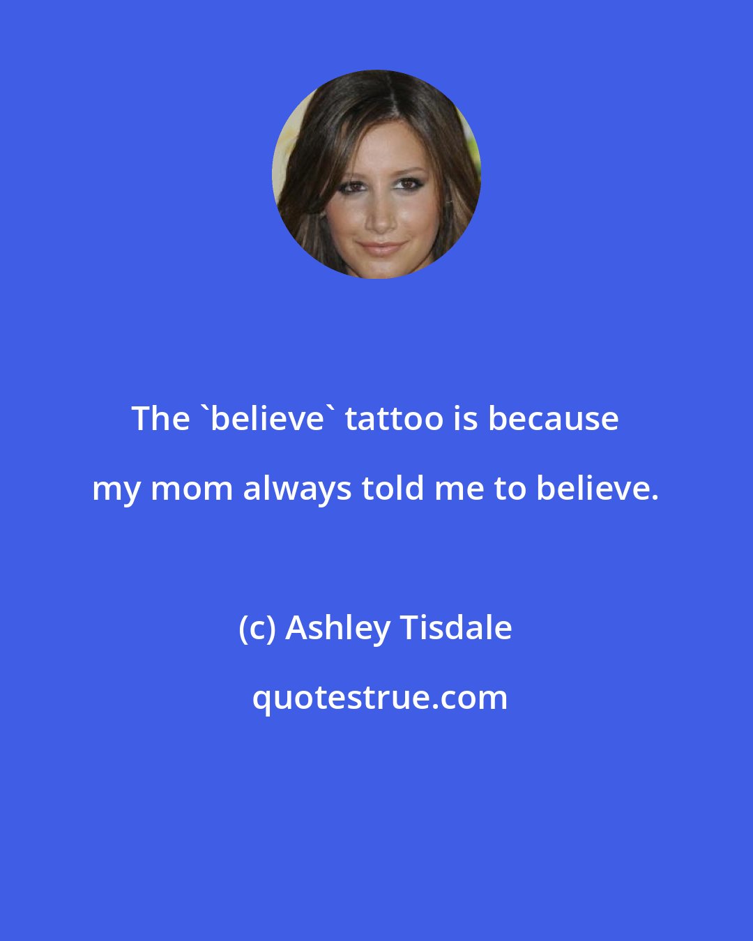 Ashley Tisdale: The 'believe' tattoo is because my mom always told me to believe.