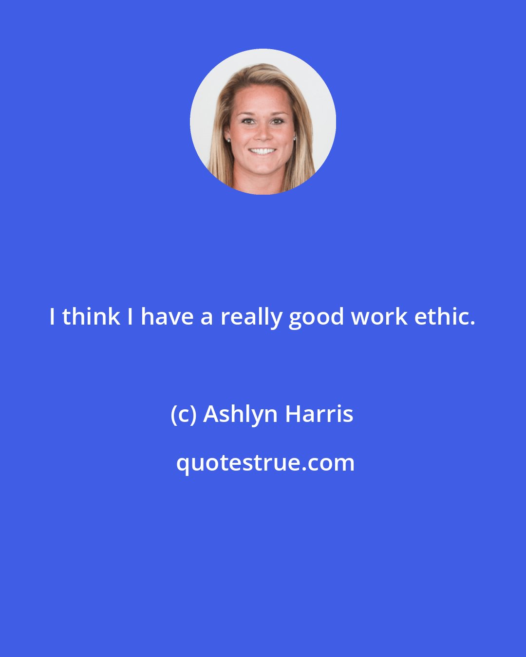 Ashlyn Harris: I think I have a really good work ethic.