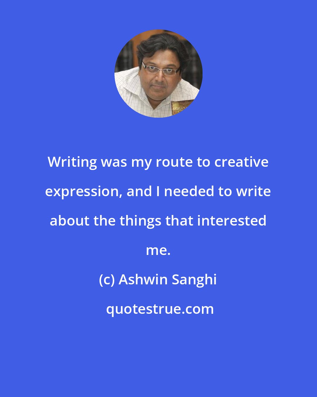 Ashwin Sanghi: Writing was my route to creative expression, and I needed to write about the things that interested me.