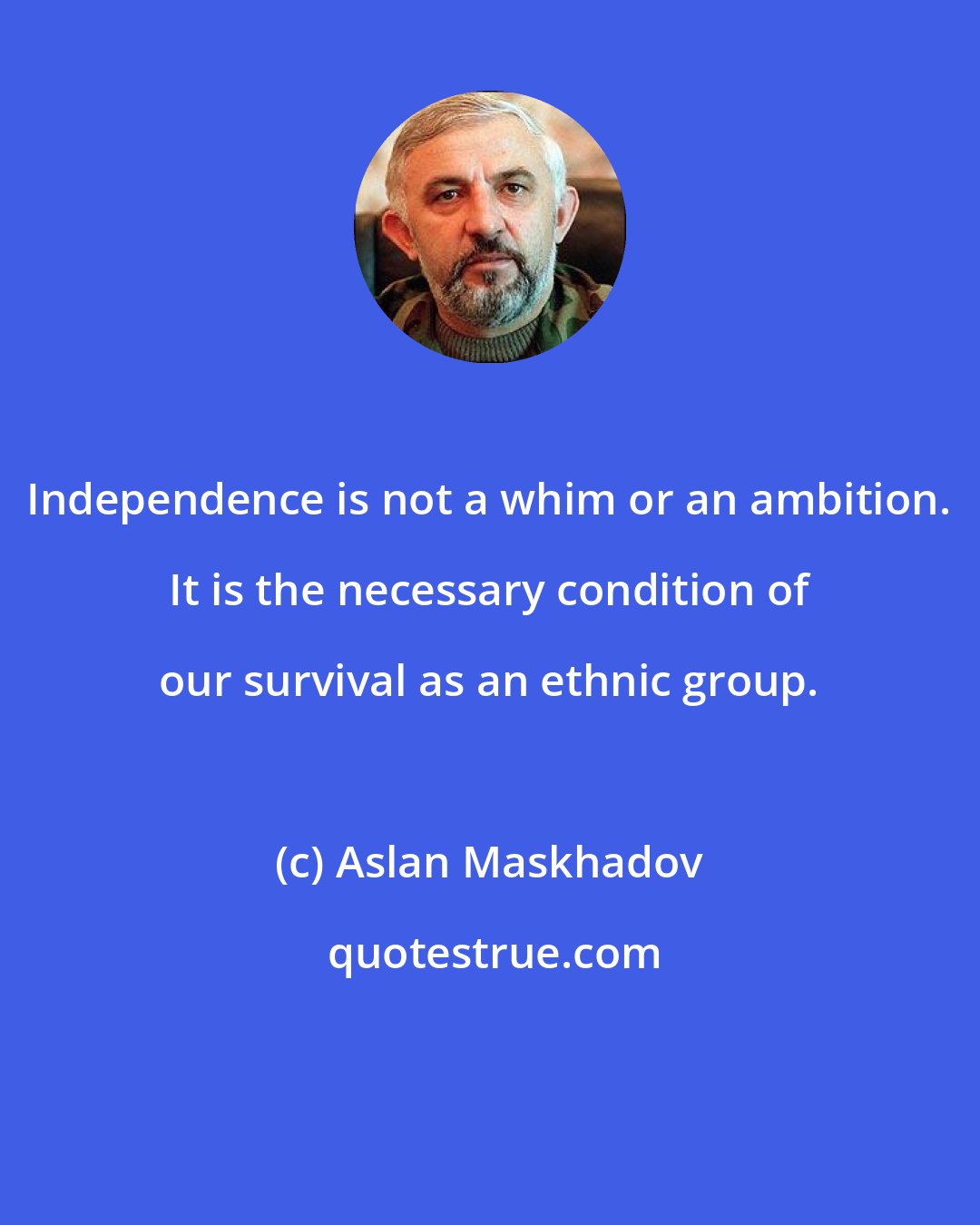 Aslan Maskhadov: Independence is not a whim or an ambition. It is the necessary condition of our survival as an ethnic group.