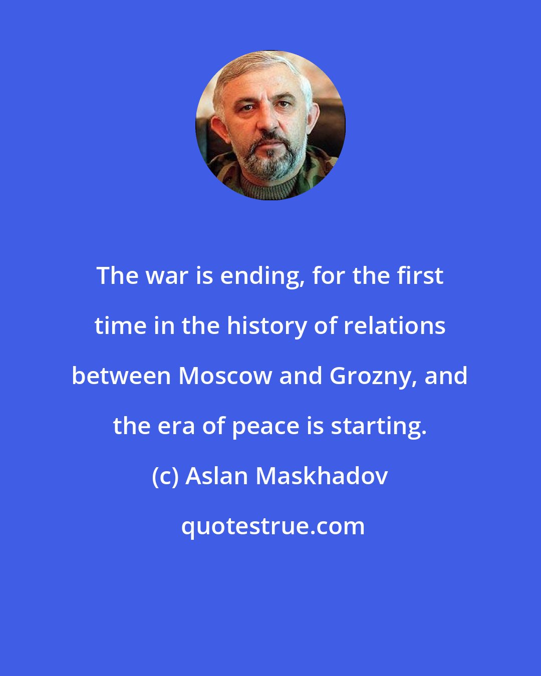 Aslan Maskhadov: The war is ending, for the first time in the history of relations between Moscow and Grozny, and the era of peace is starting.