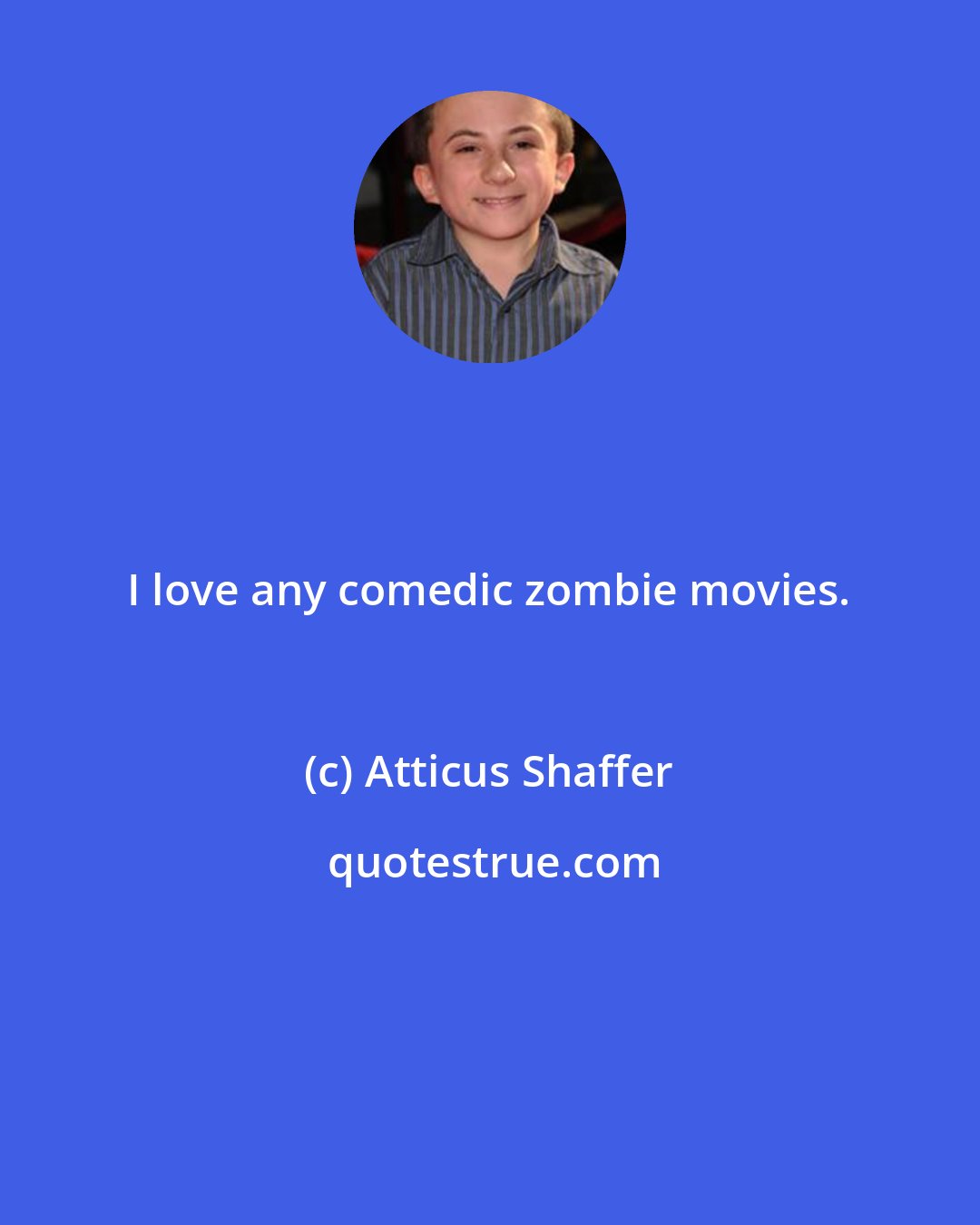 Atticus Shaffer: I love any comedic zombie movies.