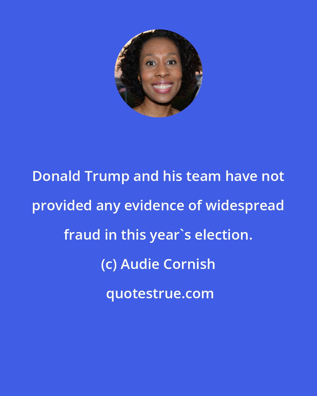 Audie Cornish: Donald Trump and his team have not provided any evidence of widespread fraud in this year's election.