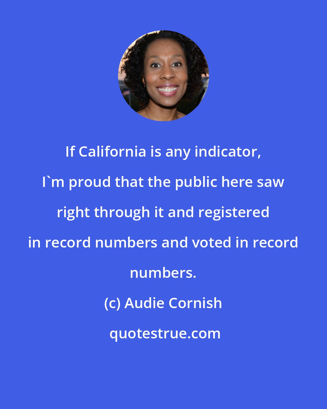 Audie Cornish: If California is any indicator, I'm proud that the public here saw right through it and registered in record numbers and voted in record numbers.