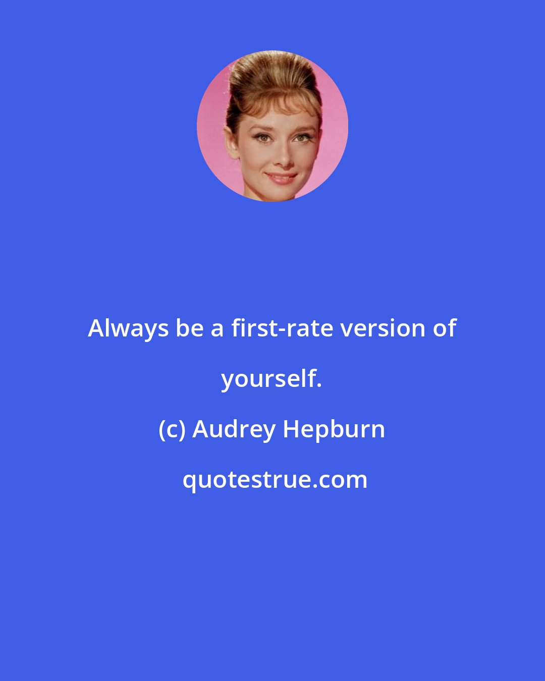 Audrey Hepburn: Always be a first-rate version of yourself.