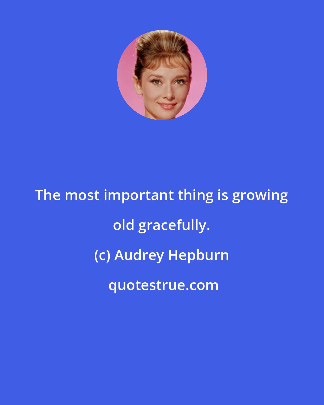 Audrey Hepburn: The most important thing is growing old gracefully.