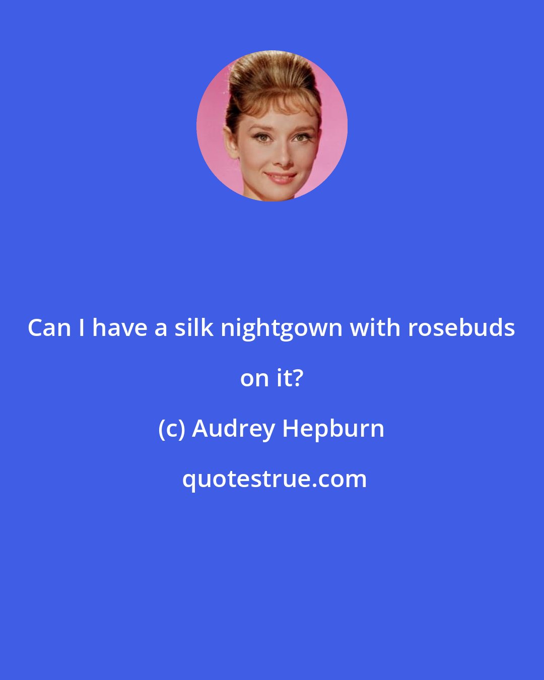 Audrey Hepburn: Can I have a silk nightgown with rosebuds on it?