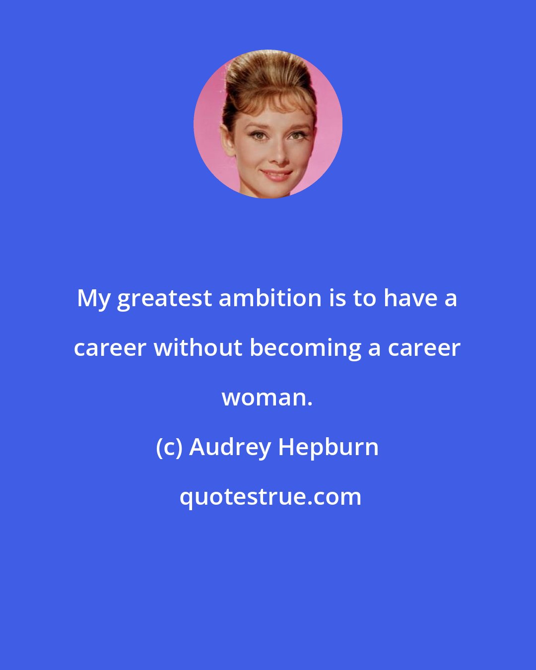 Audrey Hepburn: My greatest ambition is to have a career without becoming a career woman.