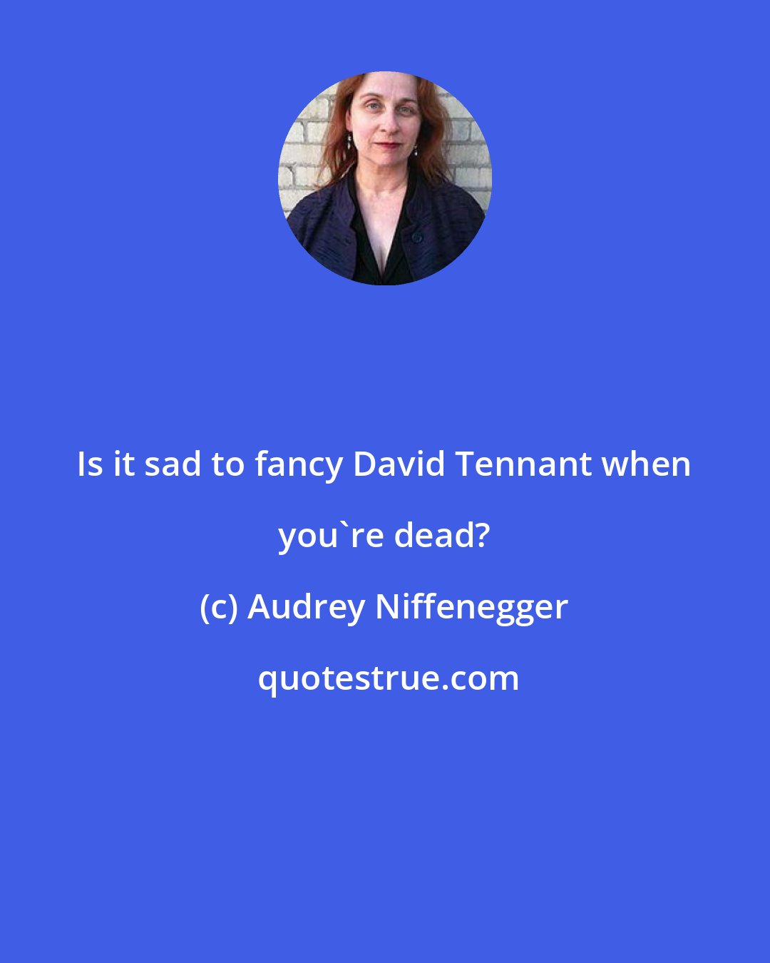 Audrey Niffenegger: Is it sad to fancy David Tennant when you're dead?