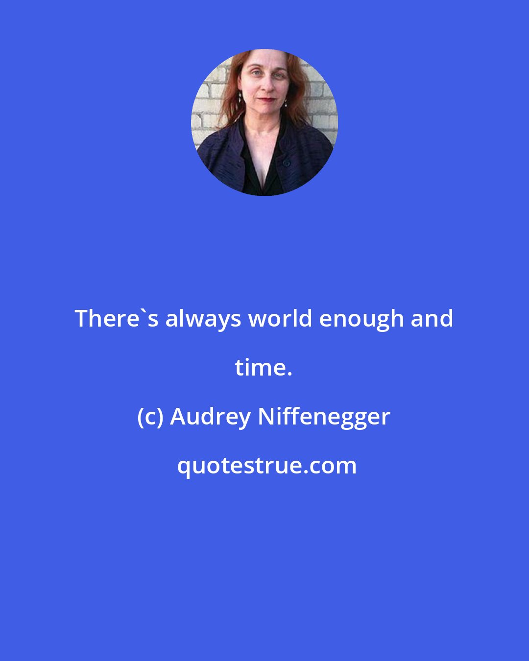 Audrey Niffenegger: There's always world enough and time.