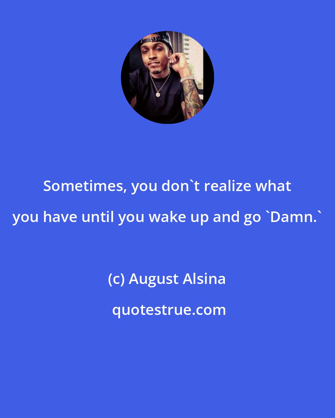August Alsina: Sometimes, you don't realize what you have until you wake up and go 'Damn.'