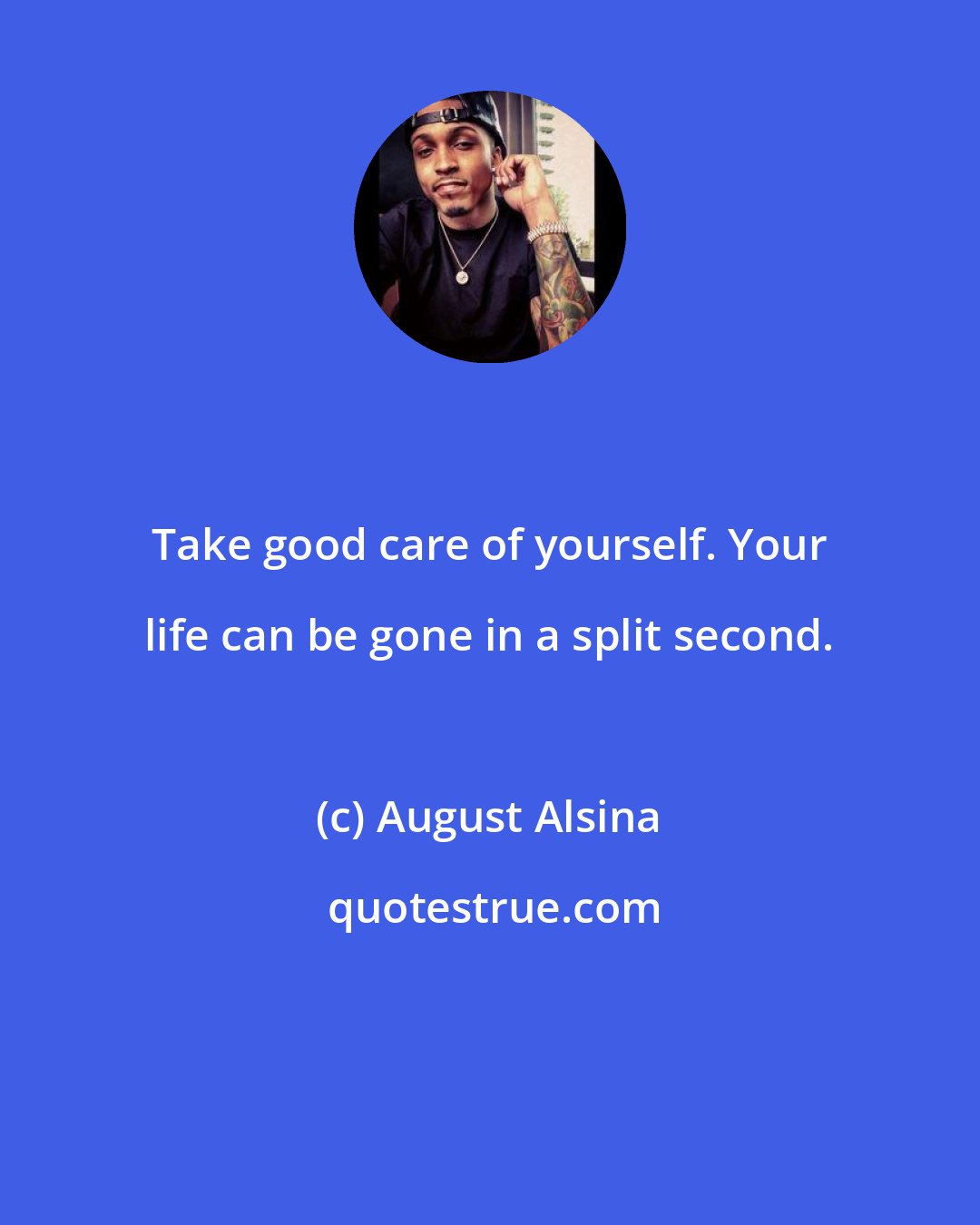 August Alsina: Take good care of yourself. Your life can be gone in a split second.