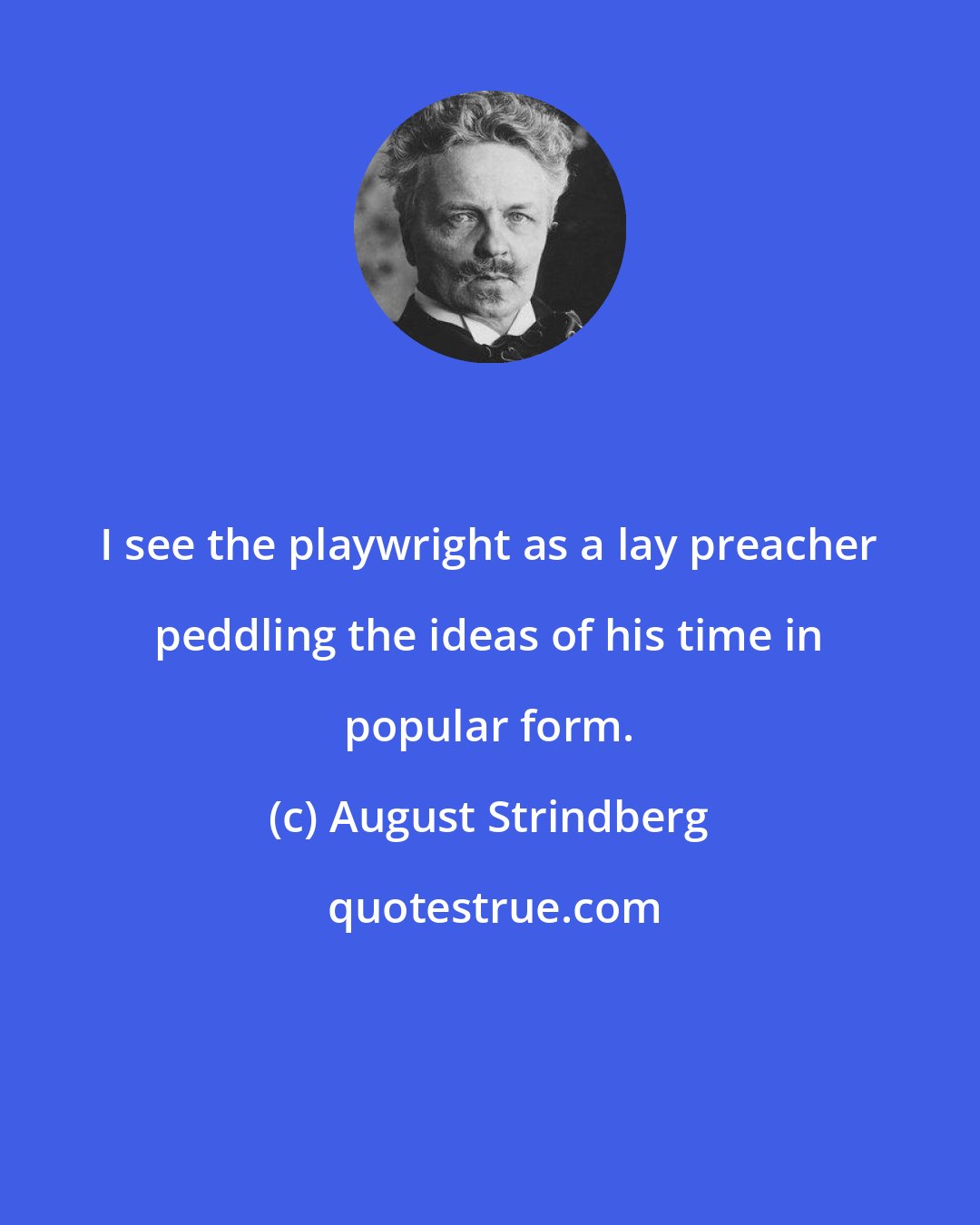 August Strindberg: I see the playwright as a lay preacher peddling the ideas of his time in popular form.
