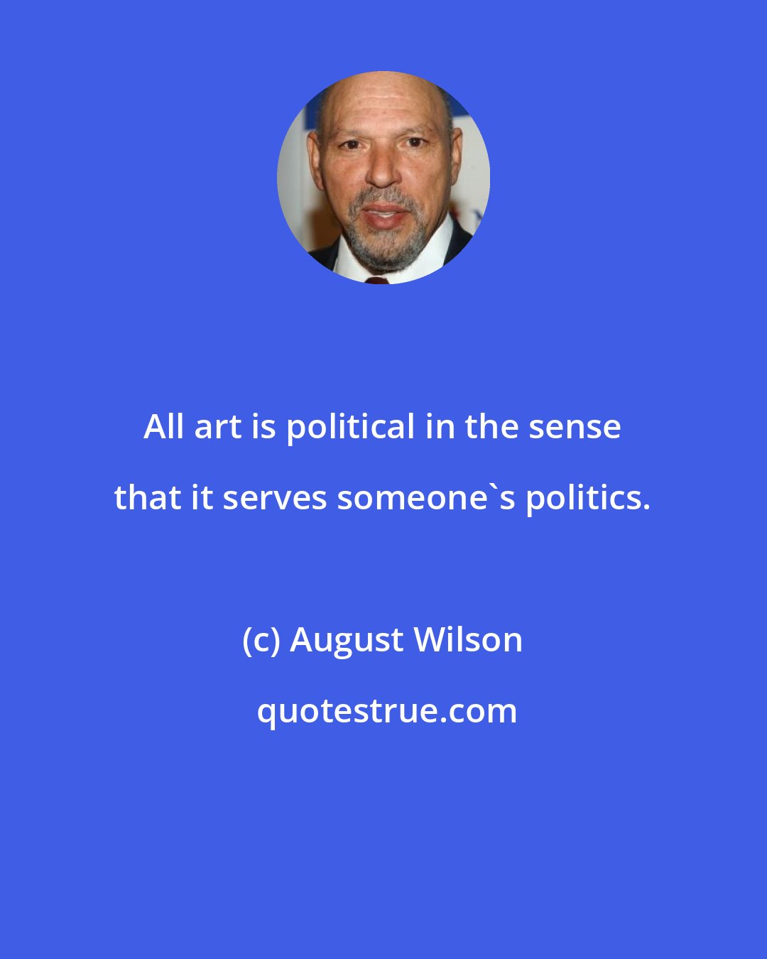 August Wilson: All art is political in the sense that it serves someone's politics.