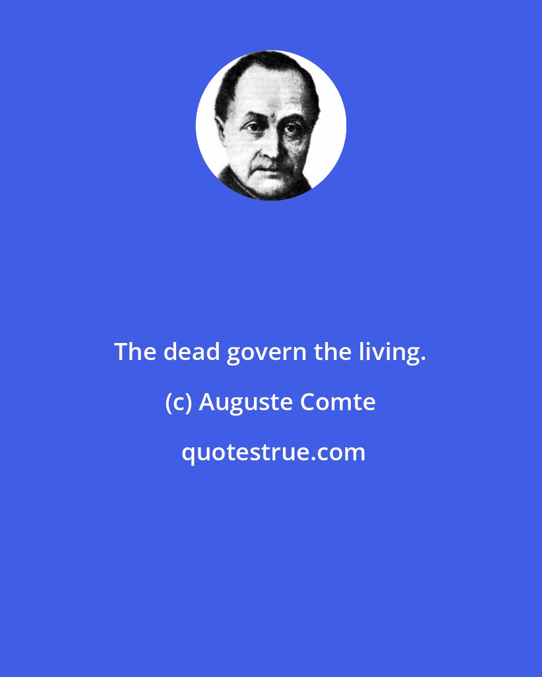 Auguste Comte: The dead govern the living.