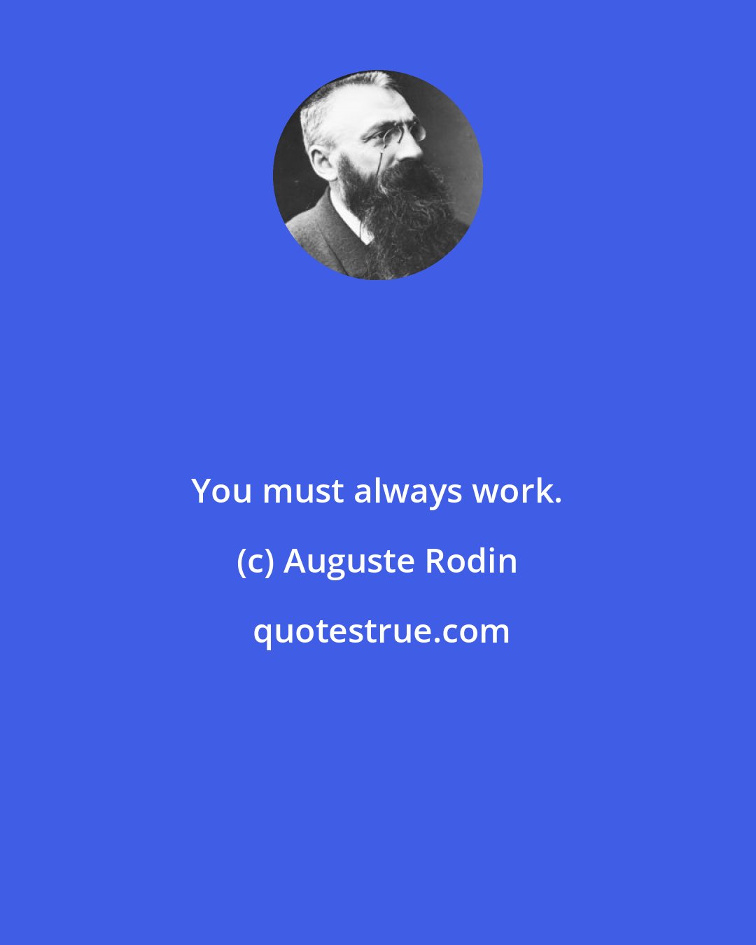 Auguste Rodin: You must always work.