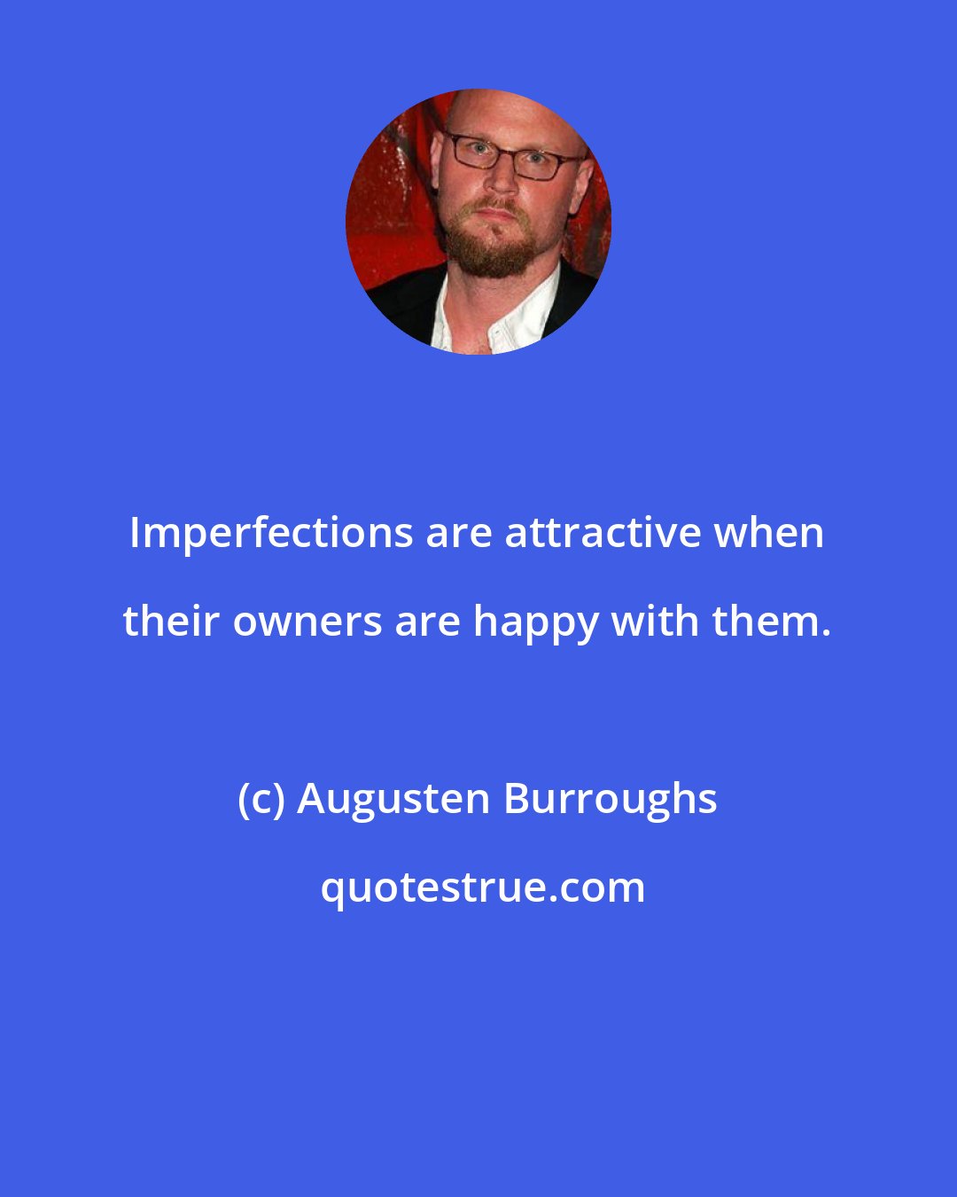 Augusten Burroughs: Imperfections are attractive when their owners are happy with them.