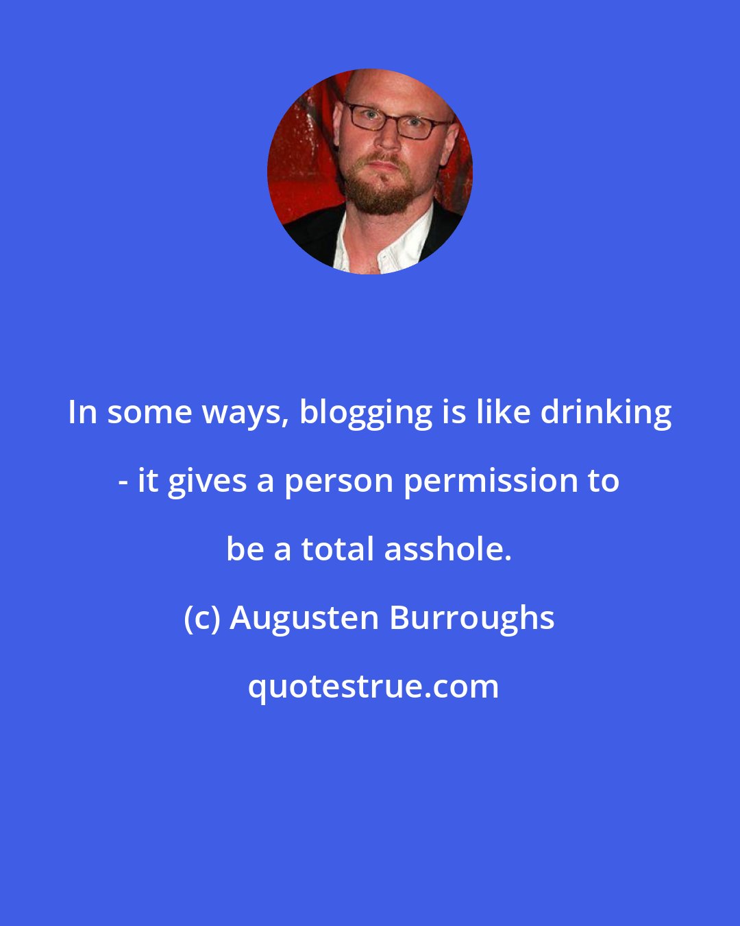 Augusten Burroughs: In some ways, blogging is like drinking - it gives a person permission to be a total asshole.