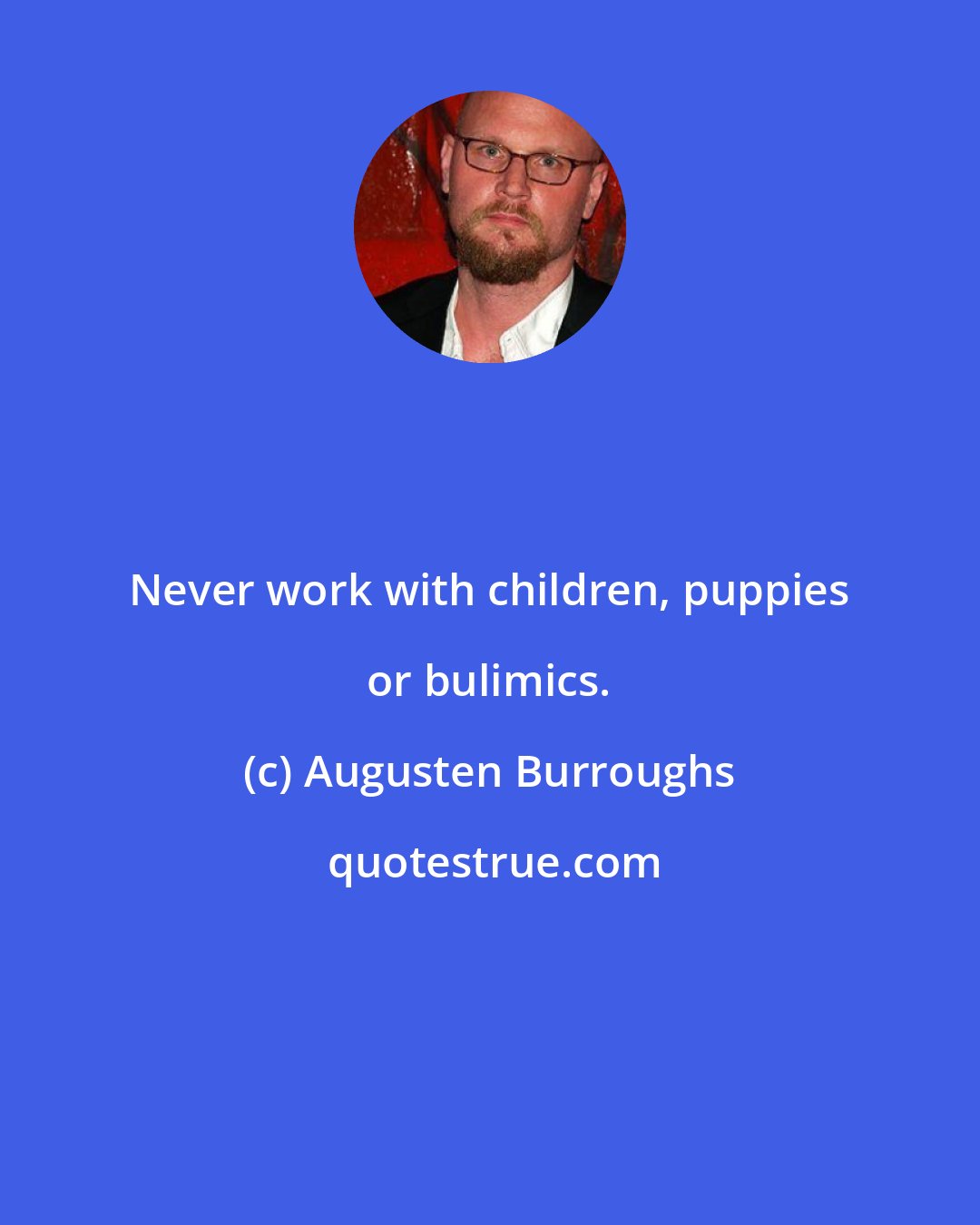 Augusten Burroughs: Never work with children, puppies or bulimics.