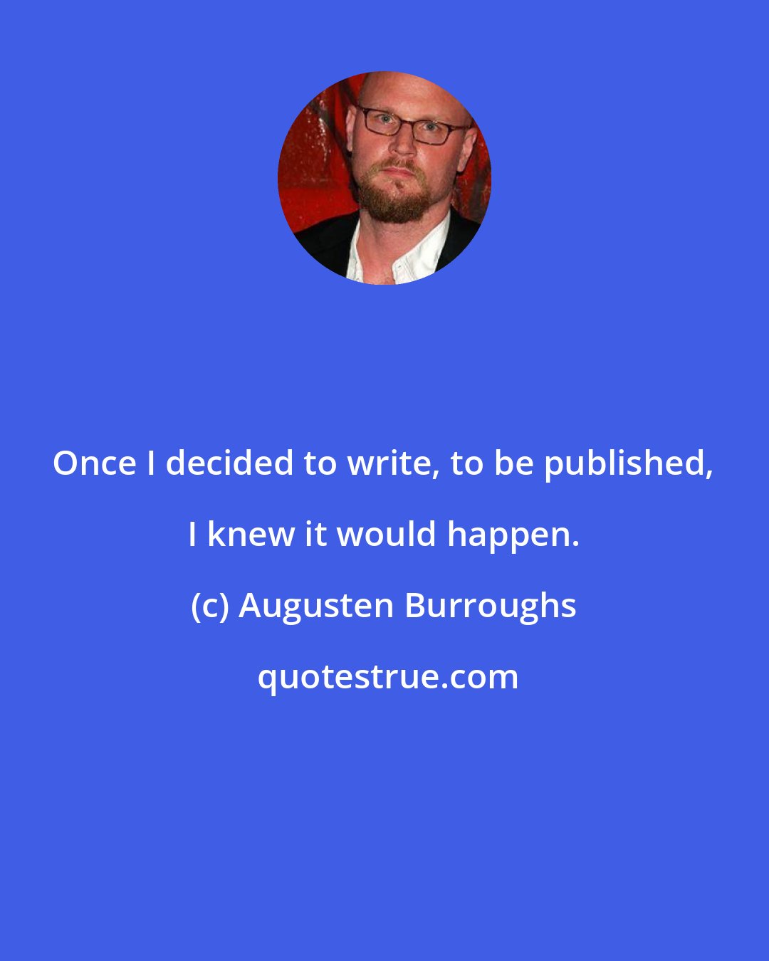 Augusten Burroughs: Once I decided to write, to be published, I knew it would happen.