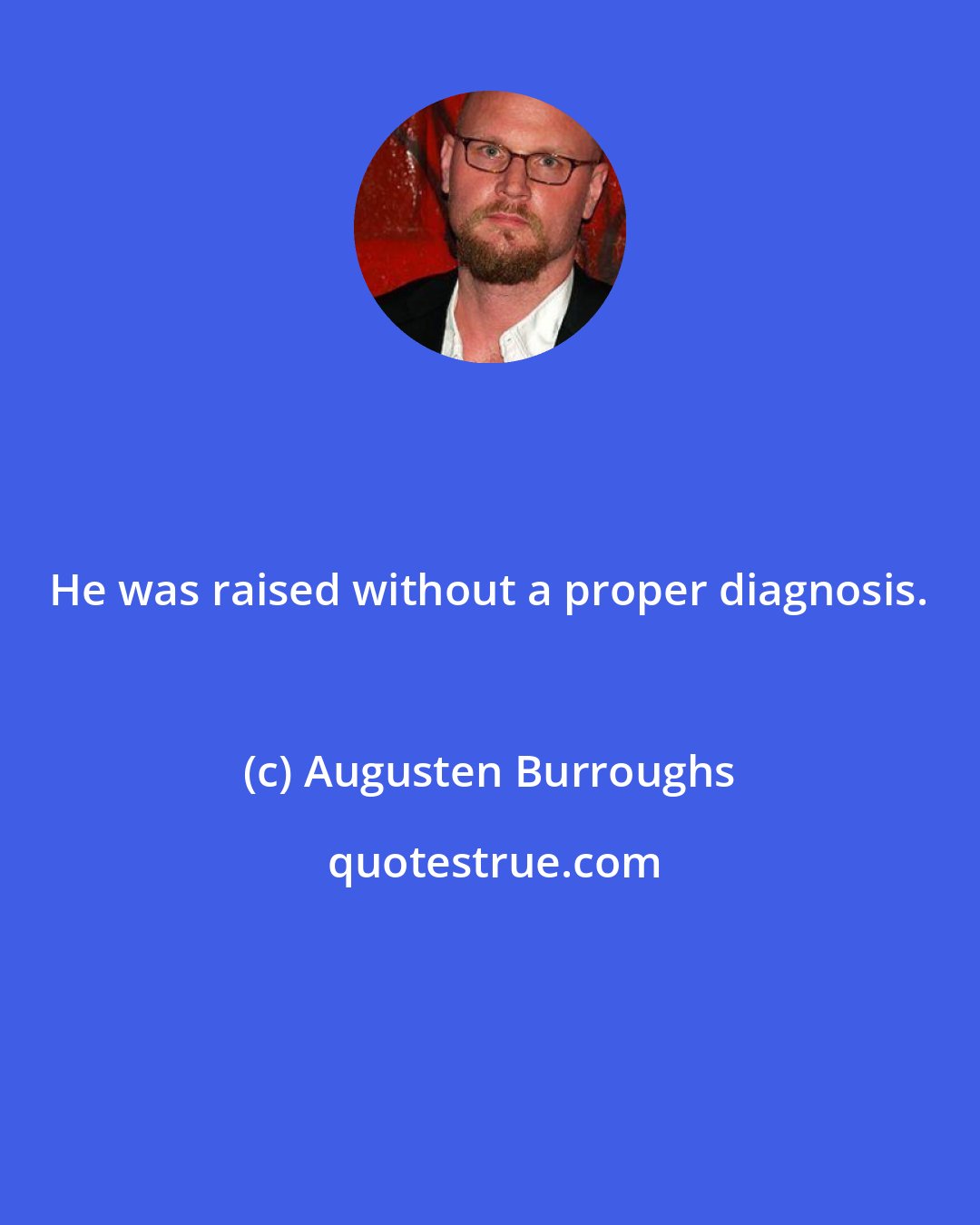 Augusten Burroughs: He was raised without a proper diagnosis.