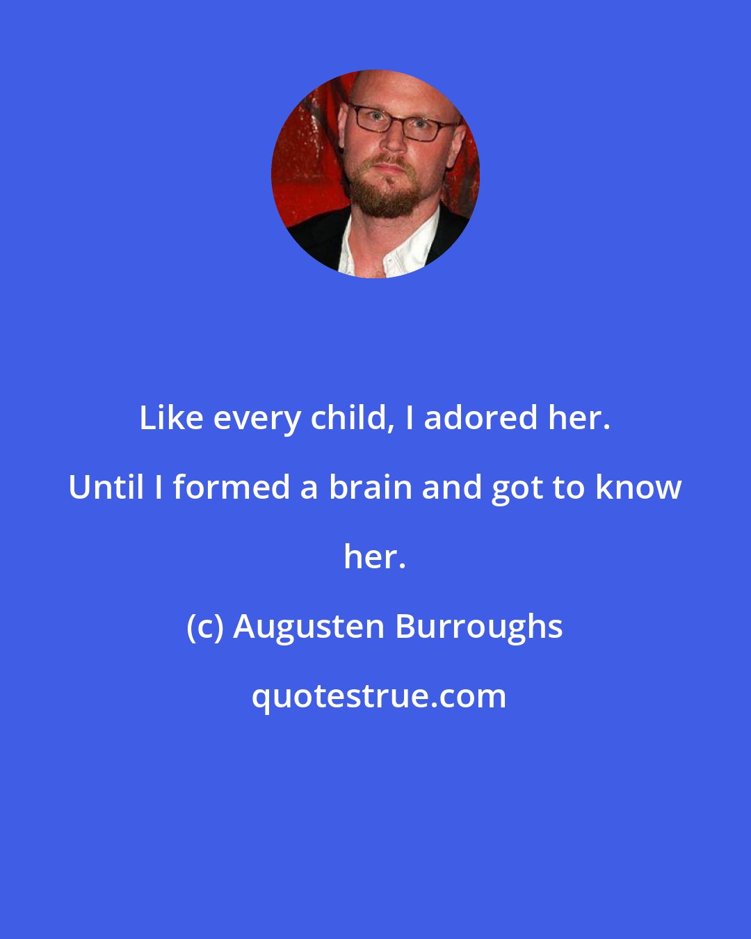 Augusten Burroughs: Like every child, I adored her. Until I formed a brain and got to know her.