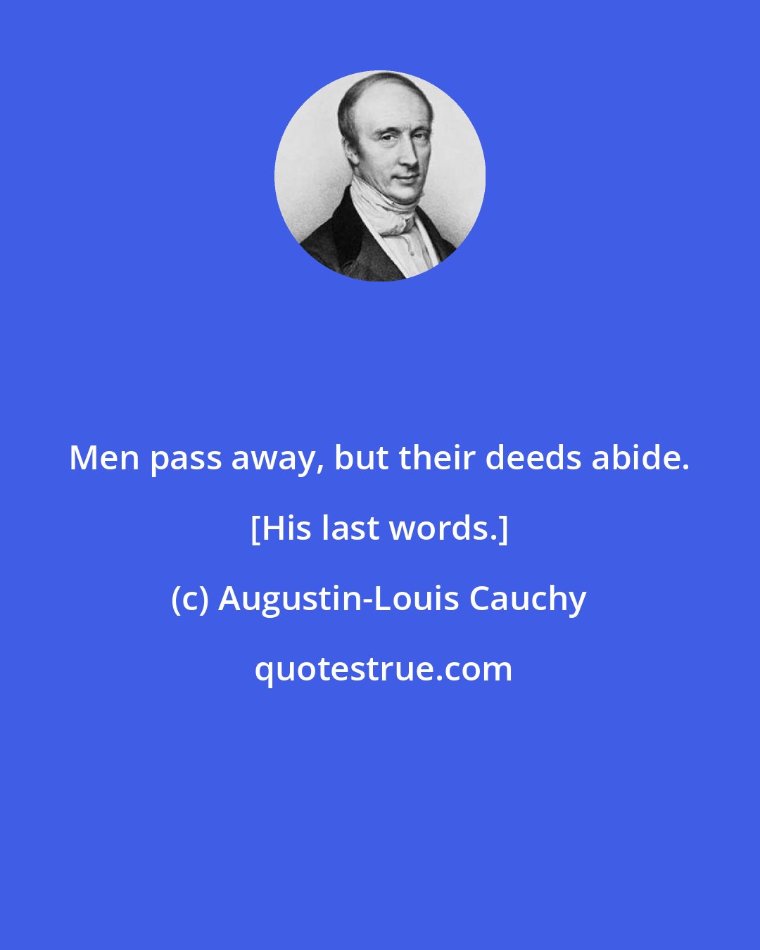 Augustin-Louis Cauchy: Men pass away, but their deeds abide. [His last words.]