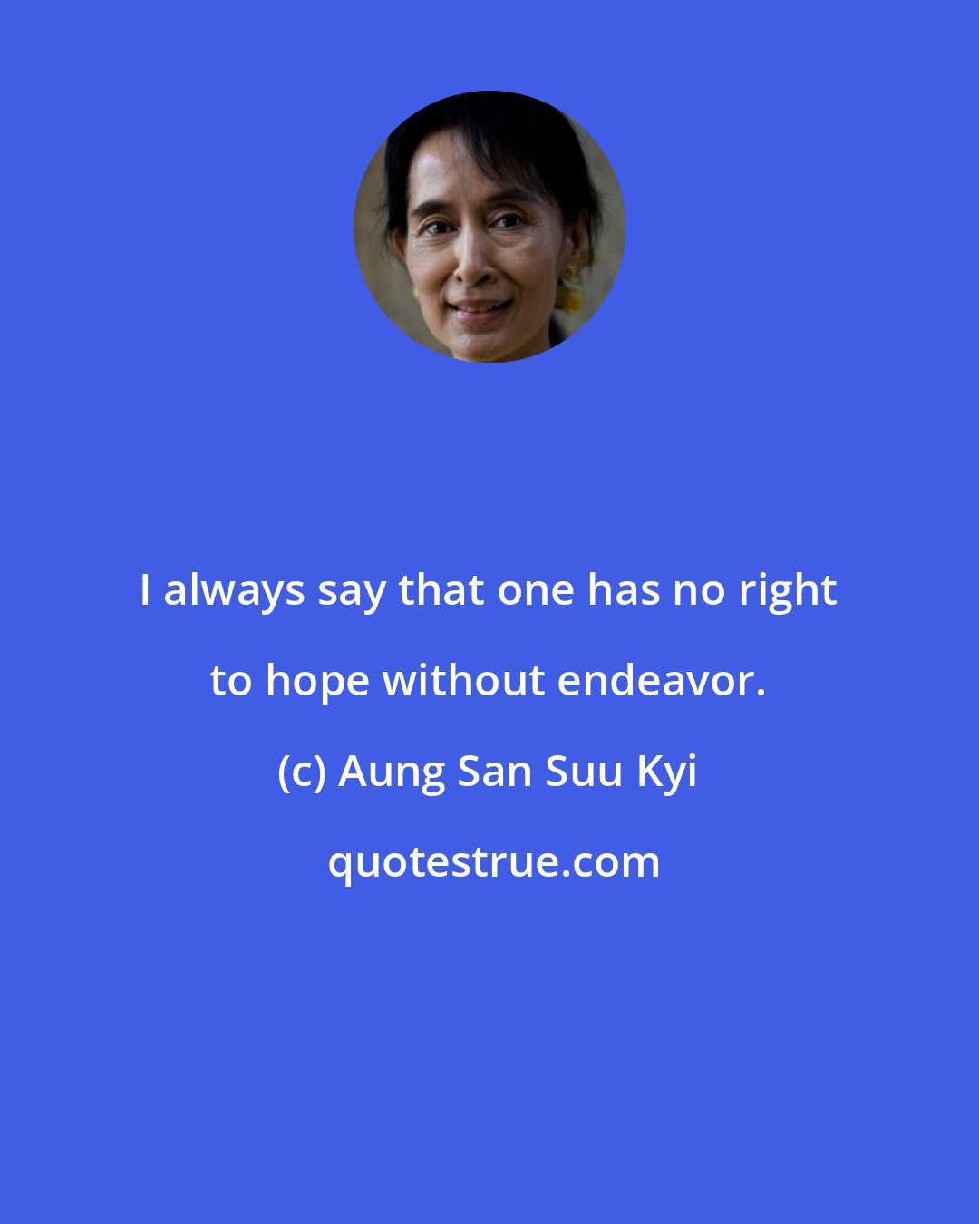 Aung San Suu Kyi: I always say that one has no right to hope without endeavor.