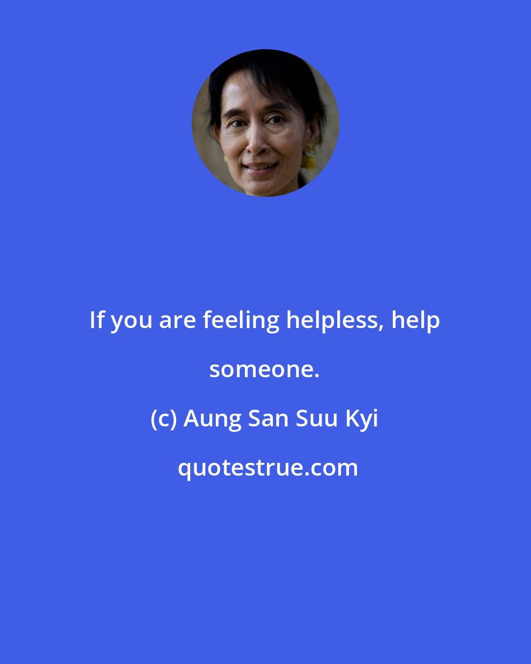 Aung San Suu Kyi: If you are feeling helpless, help someone.