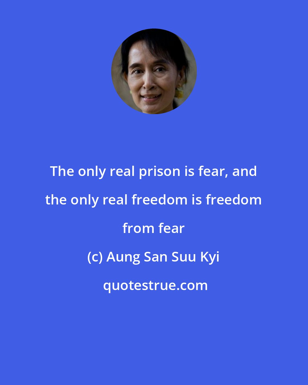 Aung San Suu Kyi: The only real prison is fear, and the only real freedom is freedom from fear