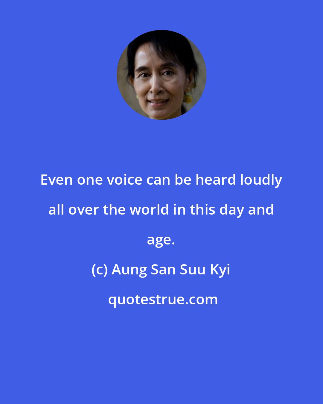 Aung San Suu Kyi: Even one voice can be heard loudly all over the world in this day and age.
