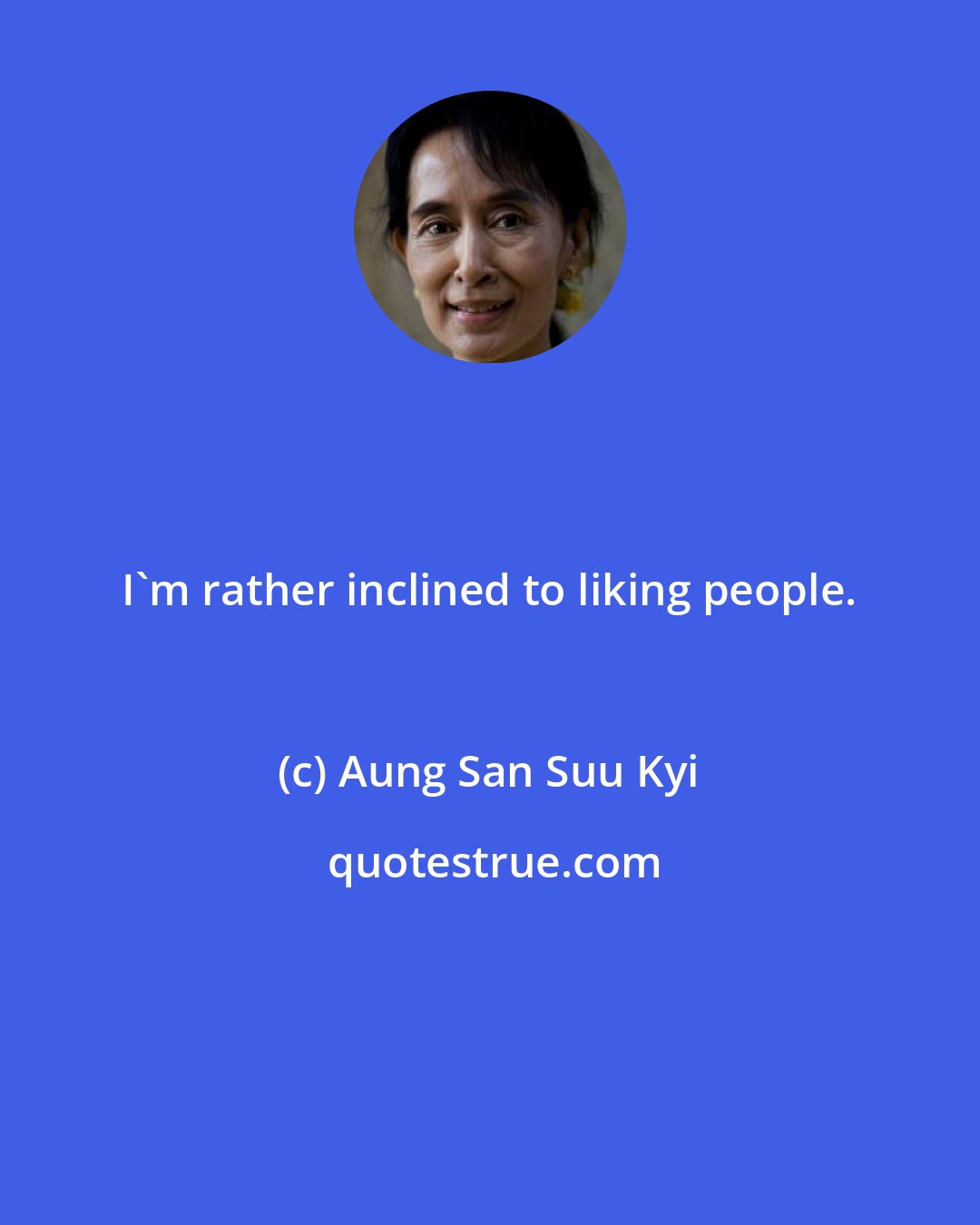 Aung San Suu Kyi: I'm rather inclined to liking people.