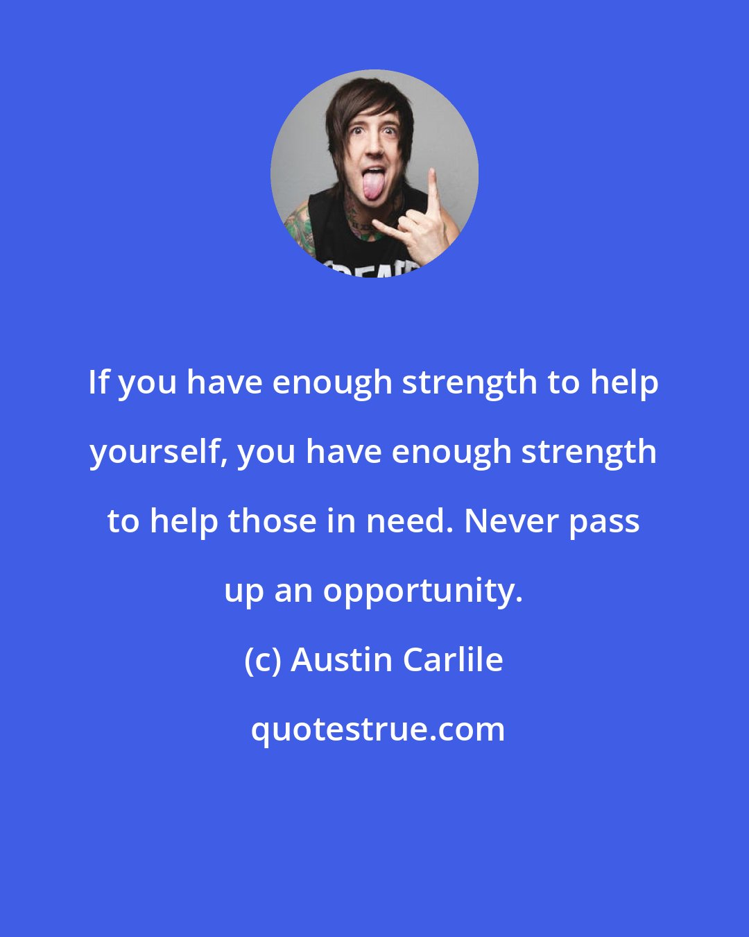 Austin Carlile: If you have enough strength to help yourself, you have enough strength to help those in need. Never pass up an opportunity.
