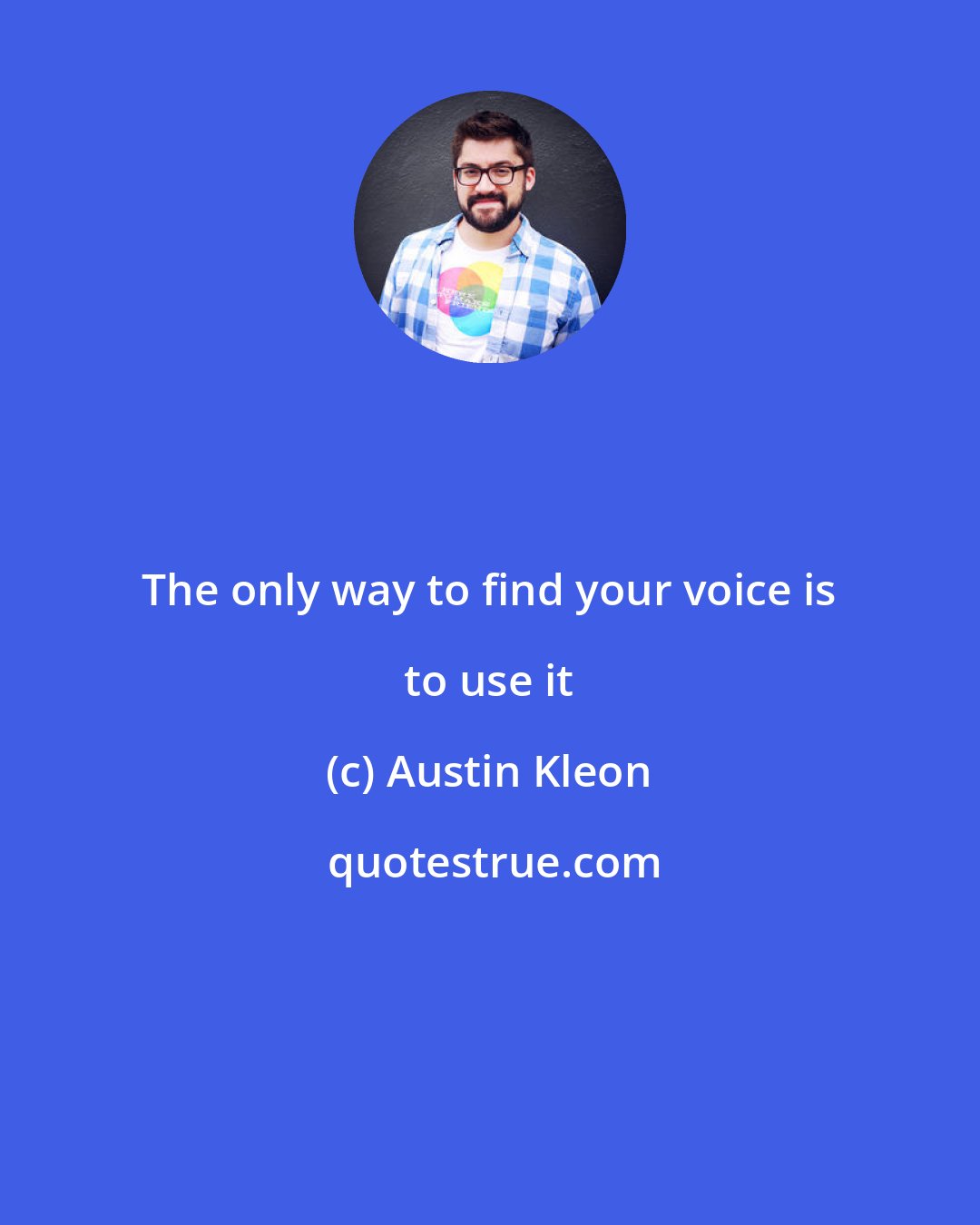 Austin Kleon: The only way to find your voice is to use it