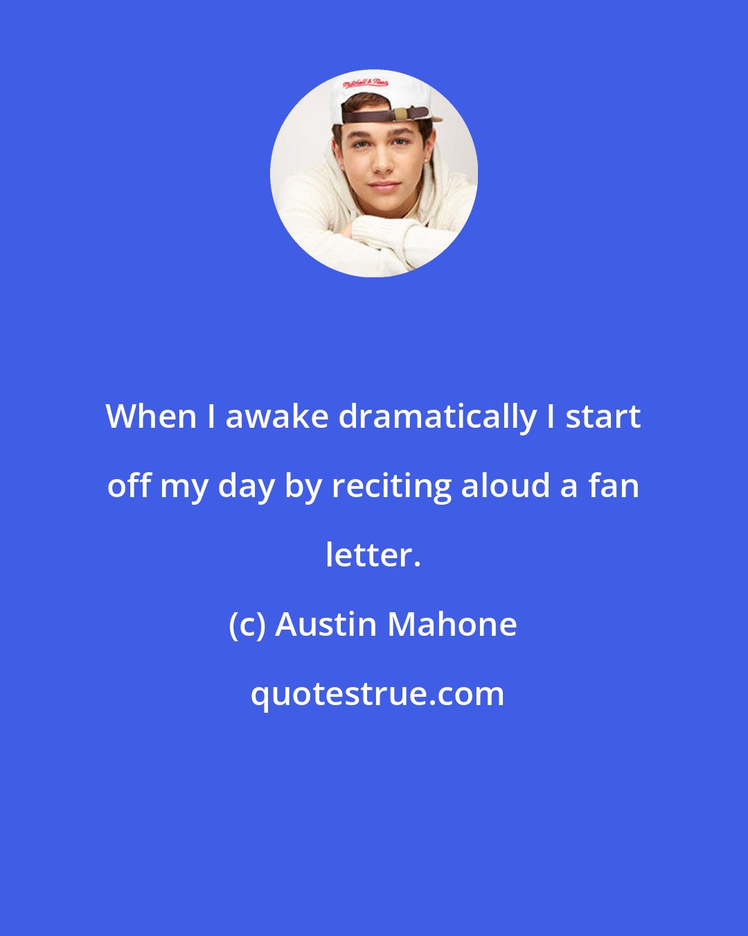 Austin Mahone: When I awake dramatically I start off my day by reciting aloud a fan letter.