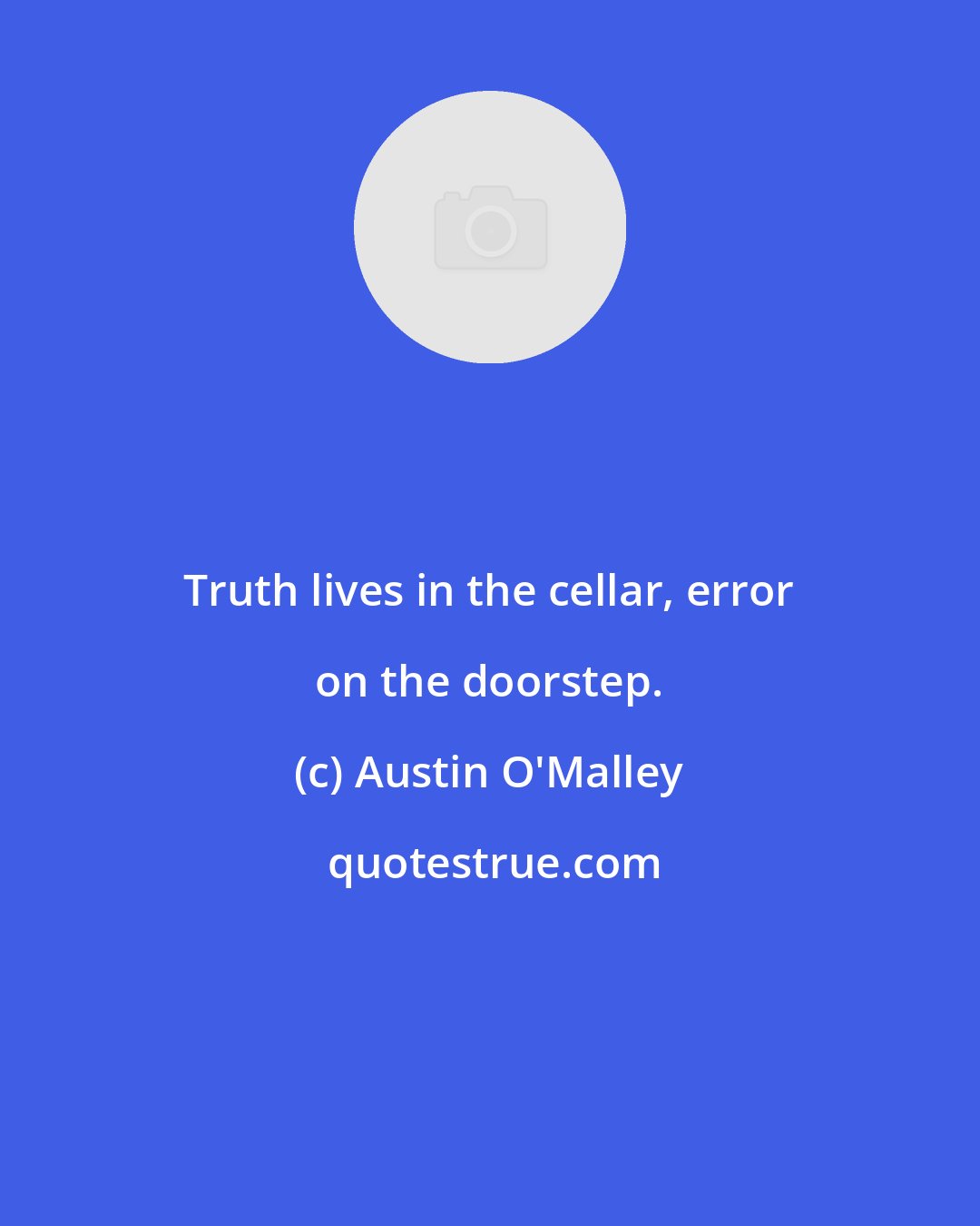 Austin O'Malley: Truth lives in the cellar, error on the doorstep.