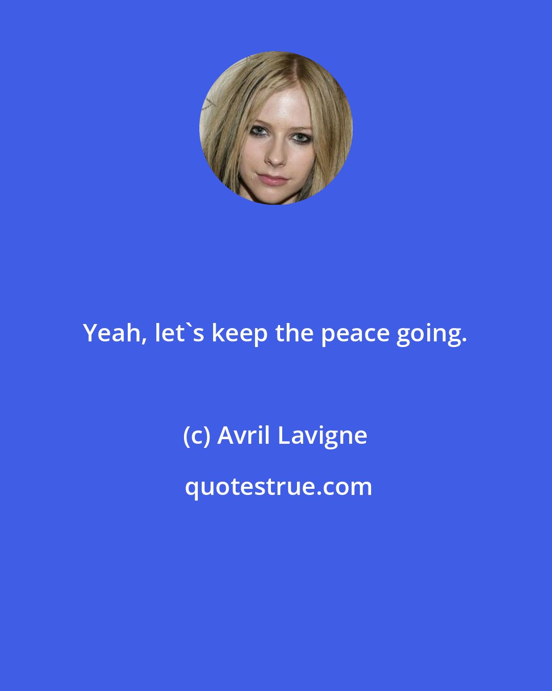 Avril Lavigne: Yeah, let's keep the peace going.