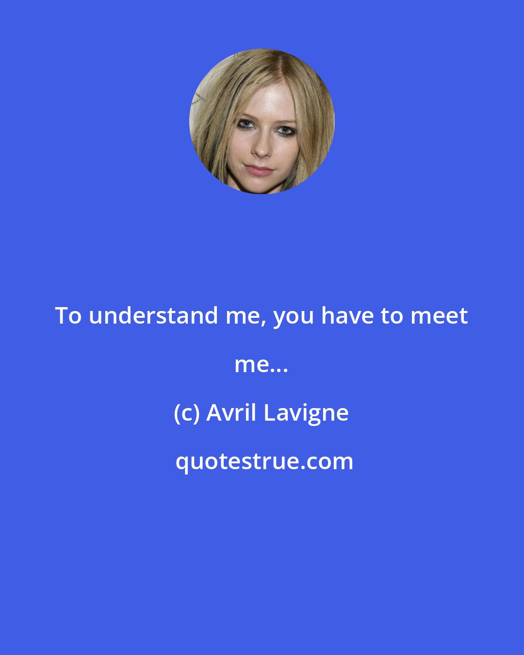 Avril Lavigne: To understand me, you have to meet me...