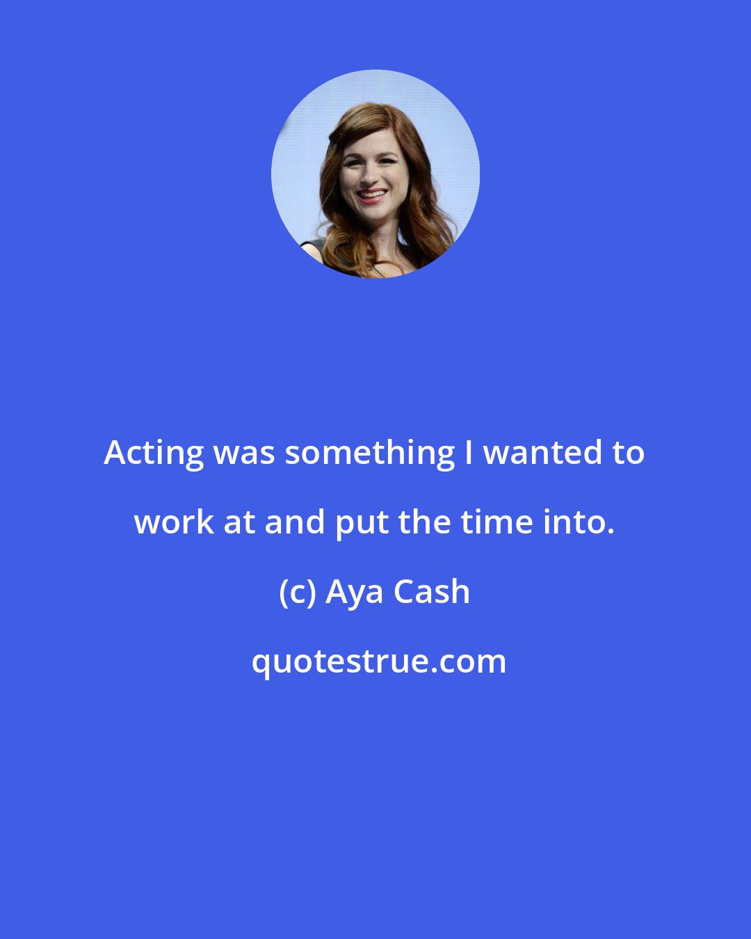 Aya Cash: Acting was something I wanted to work at and put the time into.