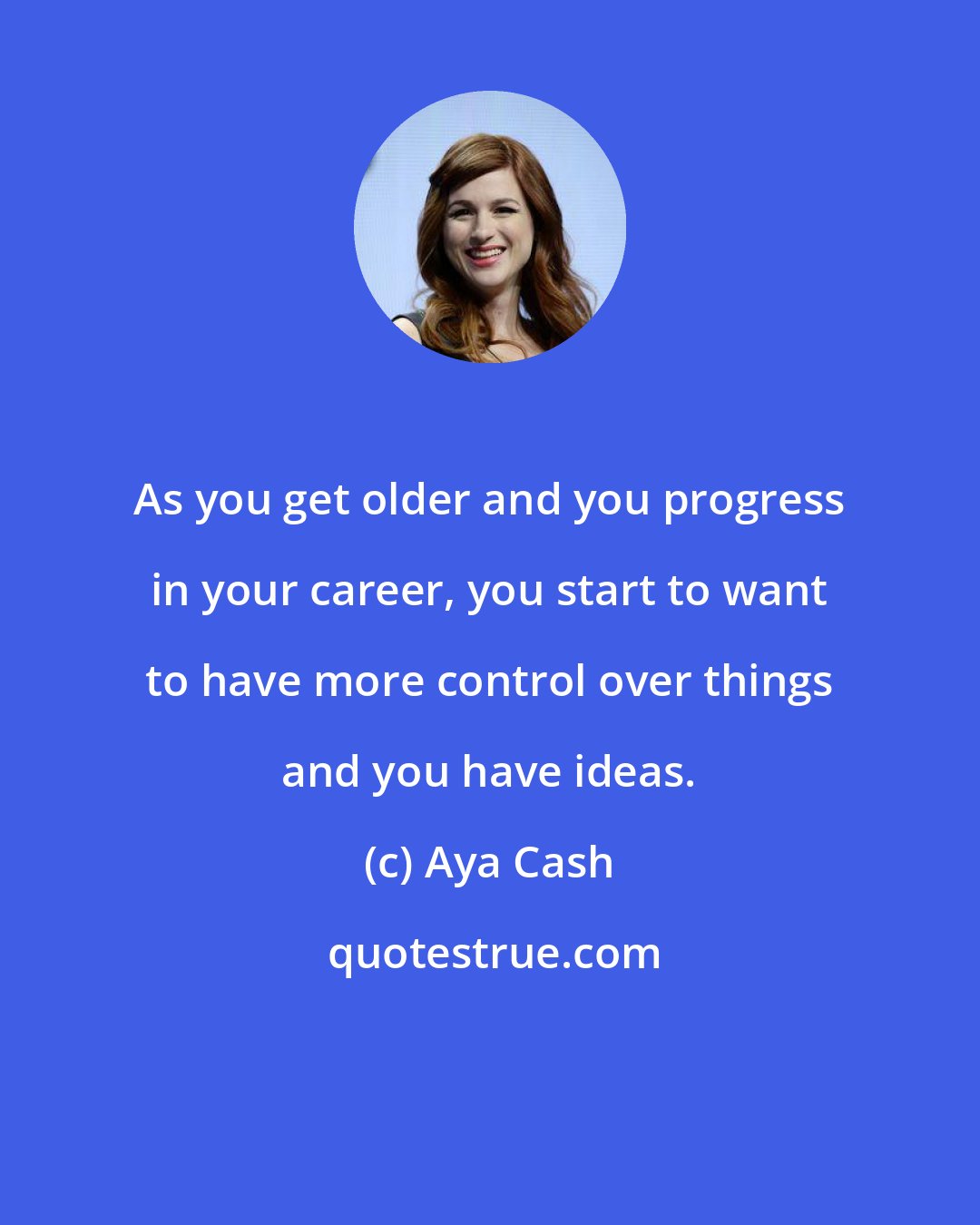 Aya Cash: As you get older and you progress in your career, you start to want to have more control over things and you have ideas.