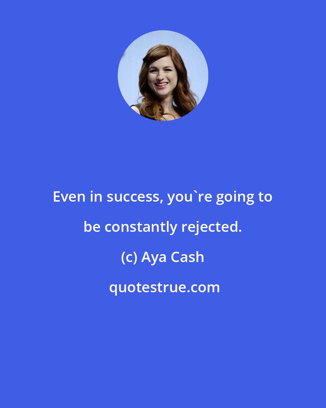 Aya Cash: Even in success, you're going to be constantly rejected.