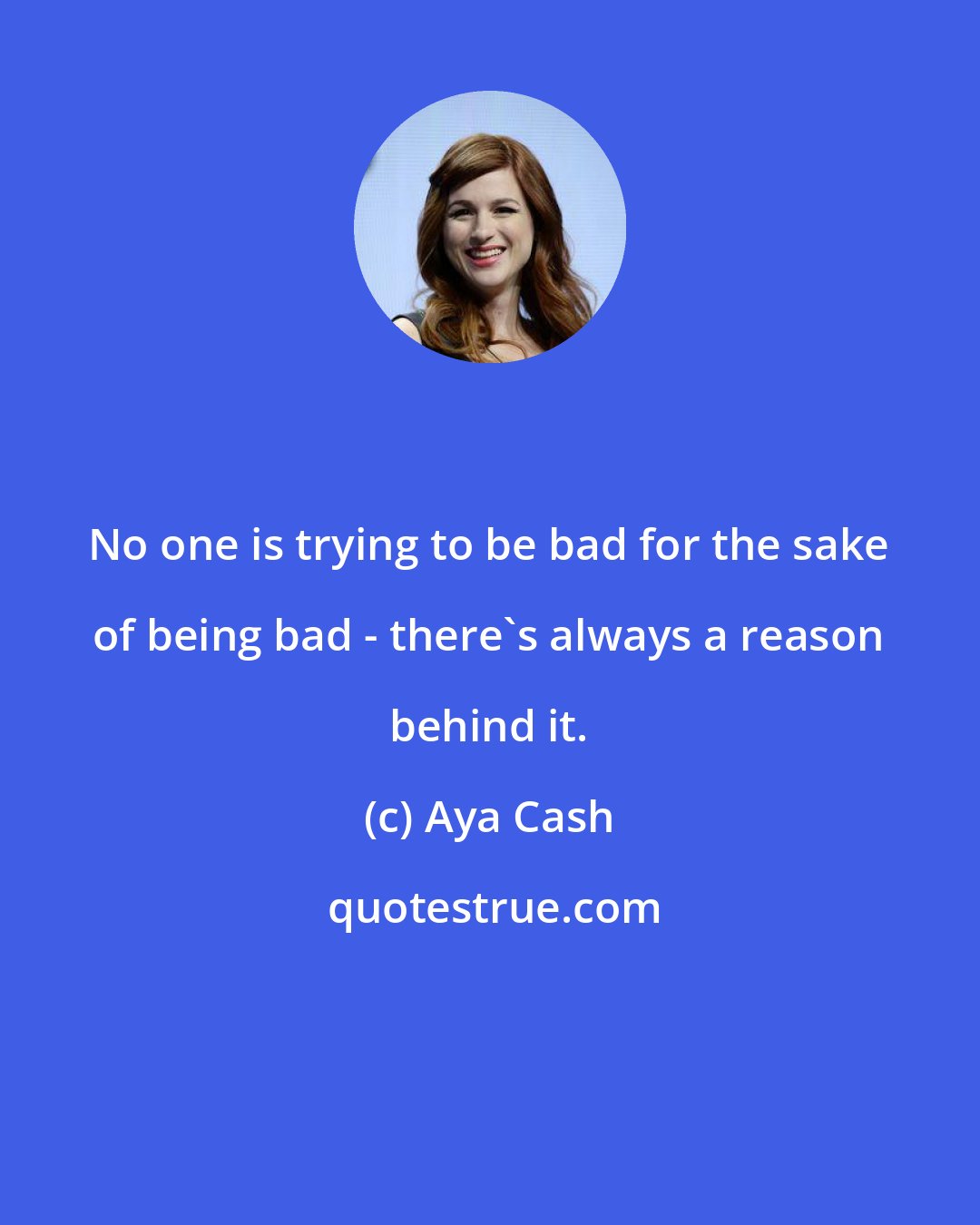Aya Cash: No one is trying to be bad for the sake of being bad - there's always a reason behind it.