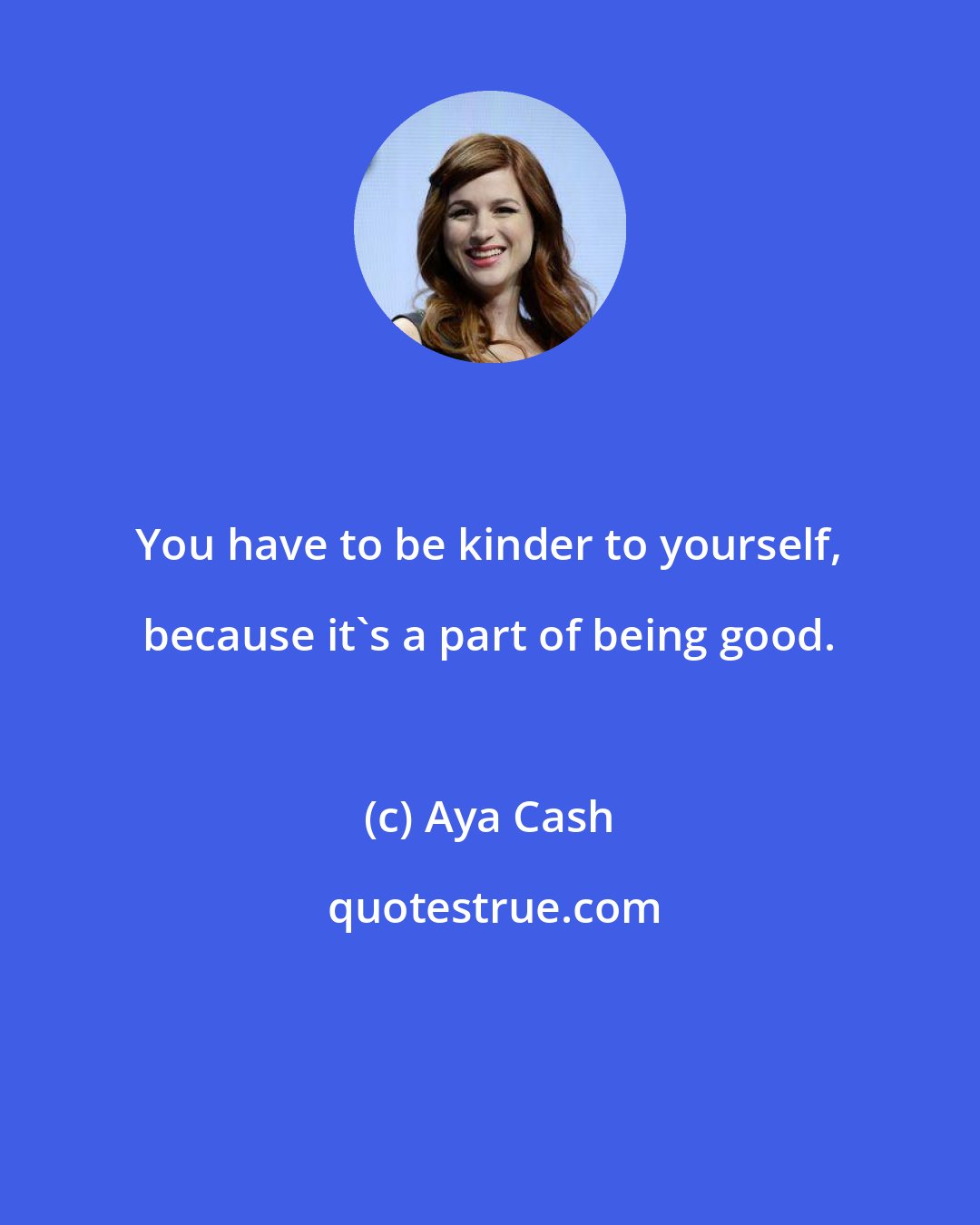 Aya Cash: You have to be kinder to yourself, because it's a part of being good.