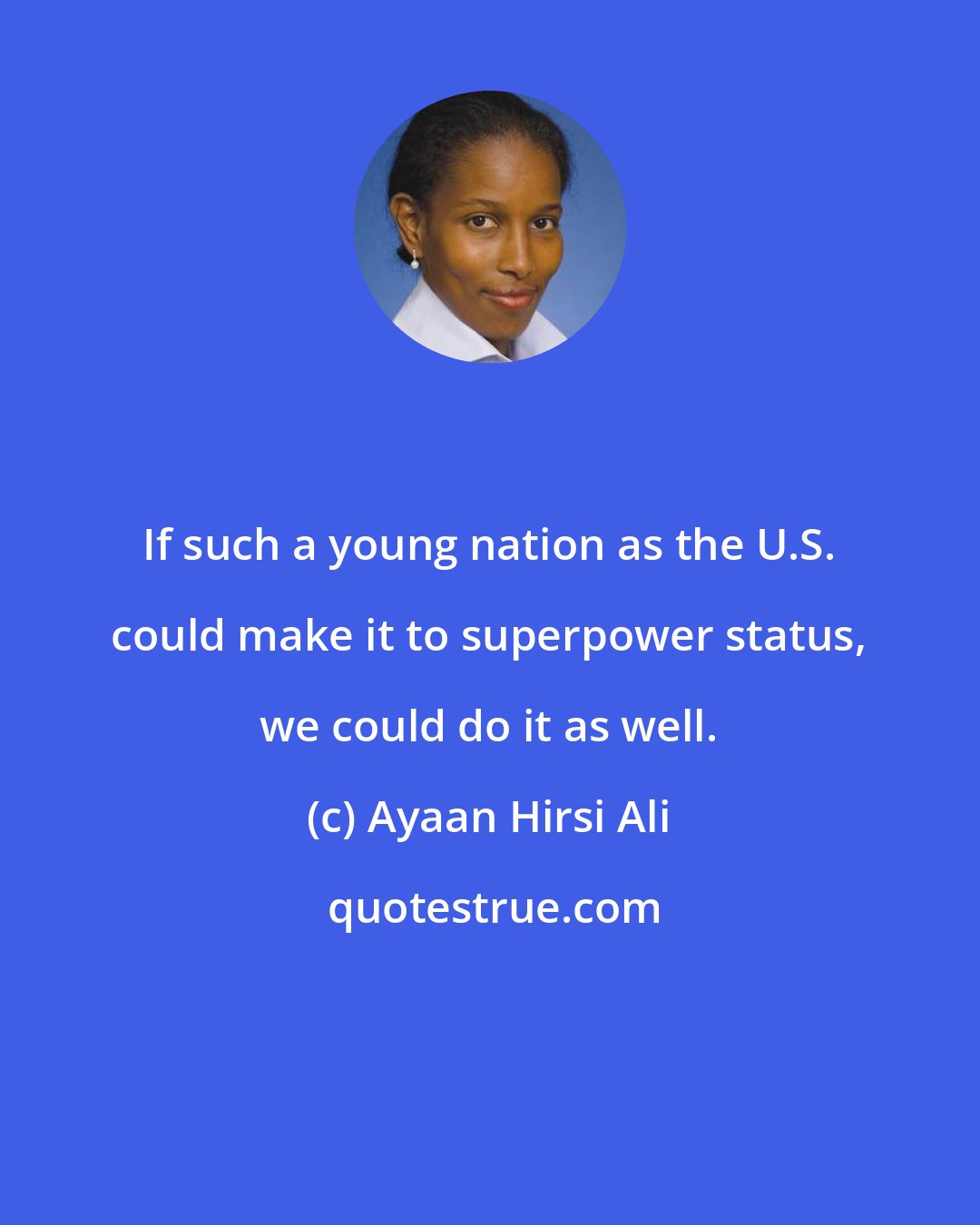 Ayaan Hirsi Ali: If such a young nation as the U.S. could make it to superpower status, we could do it as well.