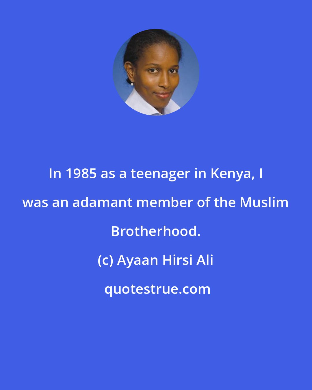 Ayaan Hirsi Ali: In 1985 as a teenager in Kenya, I was an adamant member of the Muslim Brotherhood.